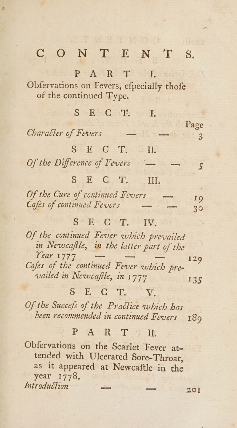 Cen Nettie oN. 1) S. BAS RoE I. Obfervations on Fevers, efpecially thofe of the continued Type. gS eHiGR yak Page Character of Fevers ae — 63 oe EB aGk ED) Ul. Of the Difference of Fevers ‘— — ¢ reed Tileet Oyen’ Be Ii, Of the Cure of continued Fevers — 19 Cafes of continued Fevers —- — 36 Ss Cee, Sap e Of the continued Fever which prevailed in Newcafile, im the latter part of the Lear 1777 —_— oe 129 Cafes of the continued Fever which pre- vailed in Newcafile, in 1777 136 a al Creal Gaga Be V. Of the Succe/s of the Practice which has been recommended in continued Fevers 18 9 Lee: Goce! tae II. Obfervations on the Scarlet Fever at- tended with Ulcerated Sore-Throat, as it appeared at Newcaftle in the year 1778, Lntroduction - von oe 201