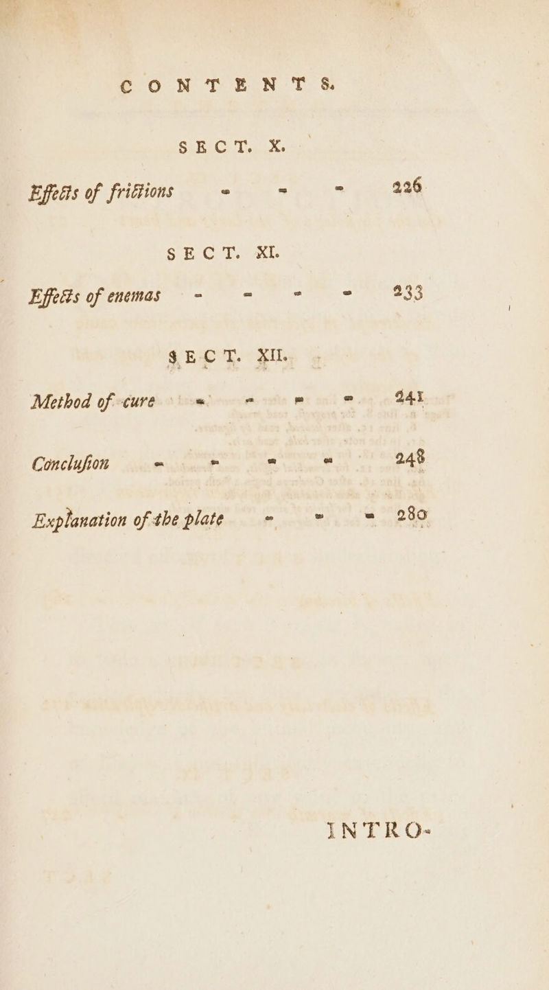 CON TEN T &amp;. SECT. X. Effetts of frictions « = = 2.26 SECT. XI. Pps of enemak = BSS SECT. XIL Method of cure «= wa = 245 Conclufion ~ - 4 248 Explanation of the plate - . ps! 230 IN TRO-