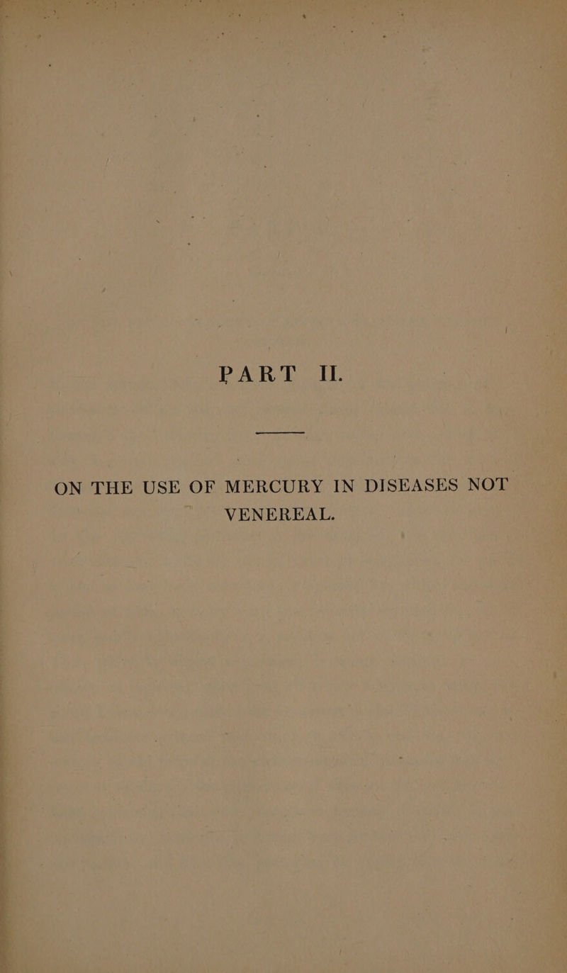 es PART IL. ee To ' H ‘ ON THE USE OF MERCURY IN DISEASES NO™ § :  -VENEREAL. | if