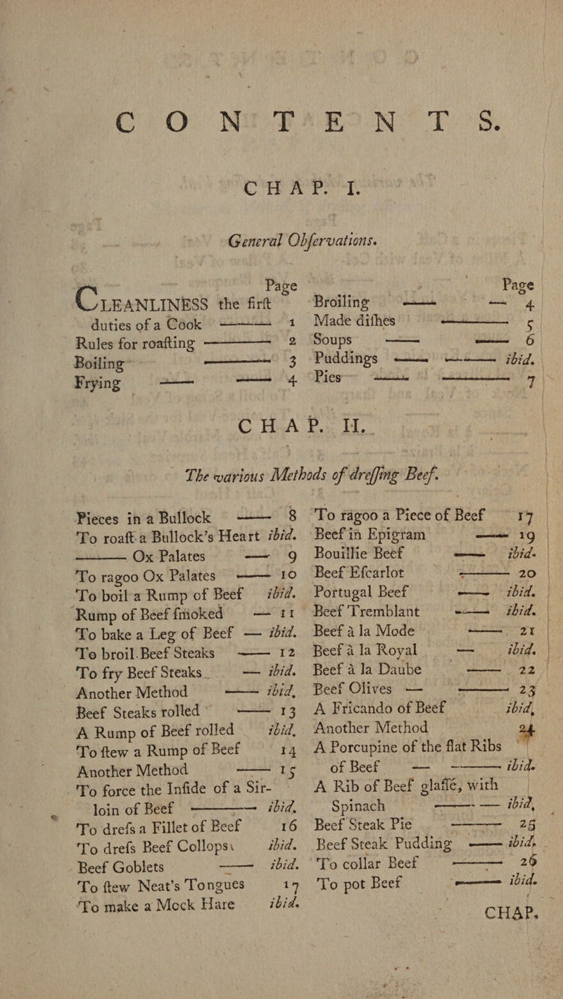 CO NuF BON Tes Bis 2): 9 oie | General Obfervations. ie Page : Page LEANLINESS the firft Broiling eee dai duties ofa Cook ———- 1 Made dithes c Rules for roafting 2 Soups — UES G Boiling” ————— 3 Puddings ——~ —+-— ibid. ing a 4 Pies ai — 8 Pieces in a Bullock To roaft-a Bullock’s Heart ibid. Ox Palates — 9 To ragoo Ox Palates - 10 To boil a Rump of Beef — 707d. ‘Rump of Beef fmoked — 11 To bake a Leg of Beef — ibid. To broil. Beef Steaks 12 To fry Beef Steaks _ — ibid. ~ Another Method at shee Beef Steaks rolled —— 13 A Rump of Beef rolled ibid, To ftew a Rump of Beef 14 Another Method re -'To force the Infide of a Sir- loin of Beef —— ibid, To drefsa Fillet of Beef 16 'To drefs Beef Collops\ ibid. Beef Goblets ibid. To ftew Neat’s Tongues 17 To make a Mock Hare ibid, To ragoo a Piece of Beef I Beef in Epigram od , Bouillie Beef timing &gt; Beef Efcarlot 20 Portugal Beef wa dth UB. Beef ‘Tremblant wt bid, Beef a Ja Made —— 21 Beef a la Royal. — ibid. Beef Ala Daube — 22 Beef Olives — ———- 23 A Fricando of Beef ibid, Another Method 24 A Porcupine of the flat Ribs || of Beef —_ ibide A Rib of Beef slat, with Spinach fn i IGN TF Beef Steak Pie 2g 26 Gt emere err ibid. To collar Beef To pot Beer poe § .