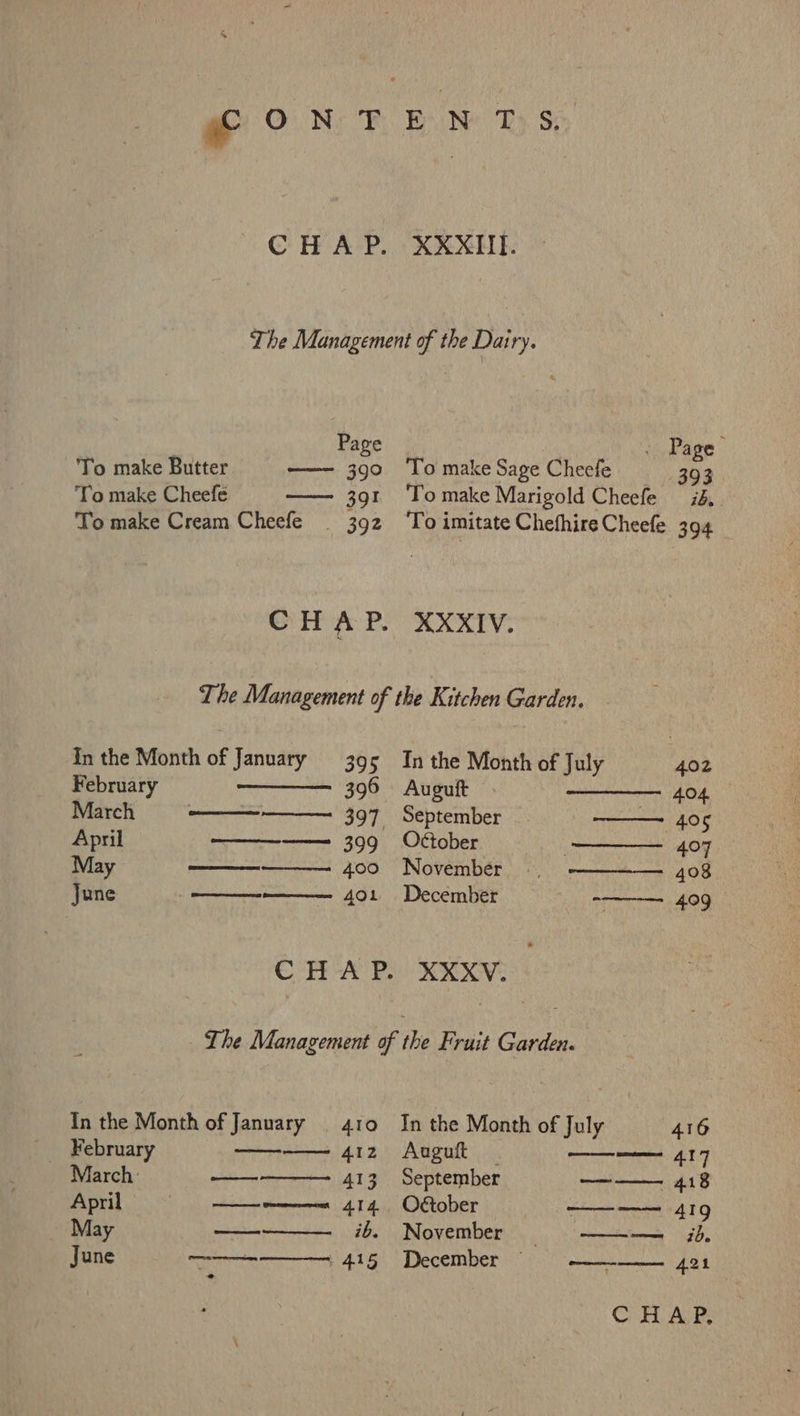 ye ON T XXXII. Page HAA hn 391 ag To make Butter To make Cheefe To make Cream Cheefe . Page To make Sage Cheefe 393 To make Marigold Cheefe id. ‘To imitate Chefhire Cheefe 394 XXXIV. In the Month of January 395 February ——— 396 March oe 397, April Berar 399 May ssonnemnnese 400 ——_-———— 4o1 June 402 In the Month of January 410 February 412 March: ————- 413 April nn 4d May —_———._ ib. Be as In the Month of July Auguft 404 September — 405 October 407 November... 408 December -- 409 In the Month of July 416 Auguft meme AT September ———— 418 Oétober ———— 419 November = 9-———-—— i December -~—— 421