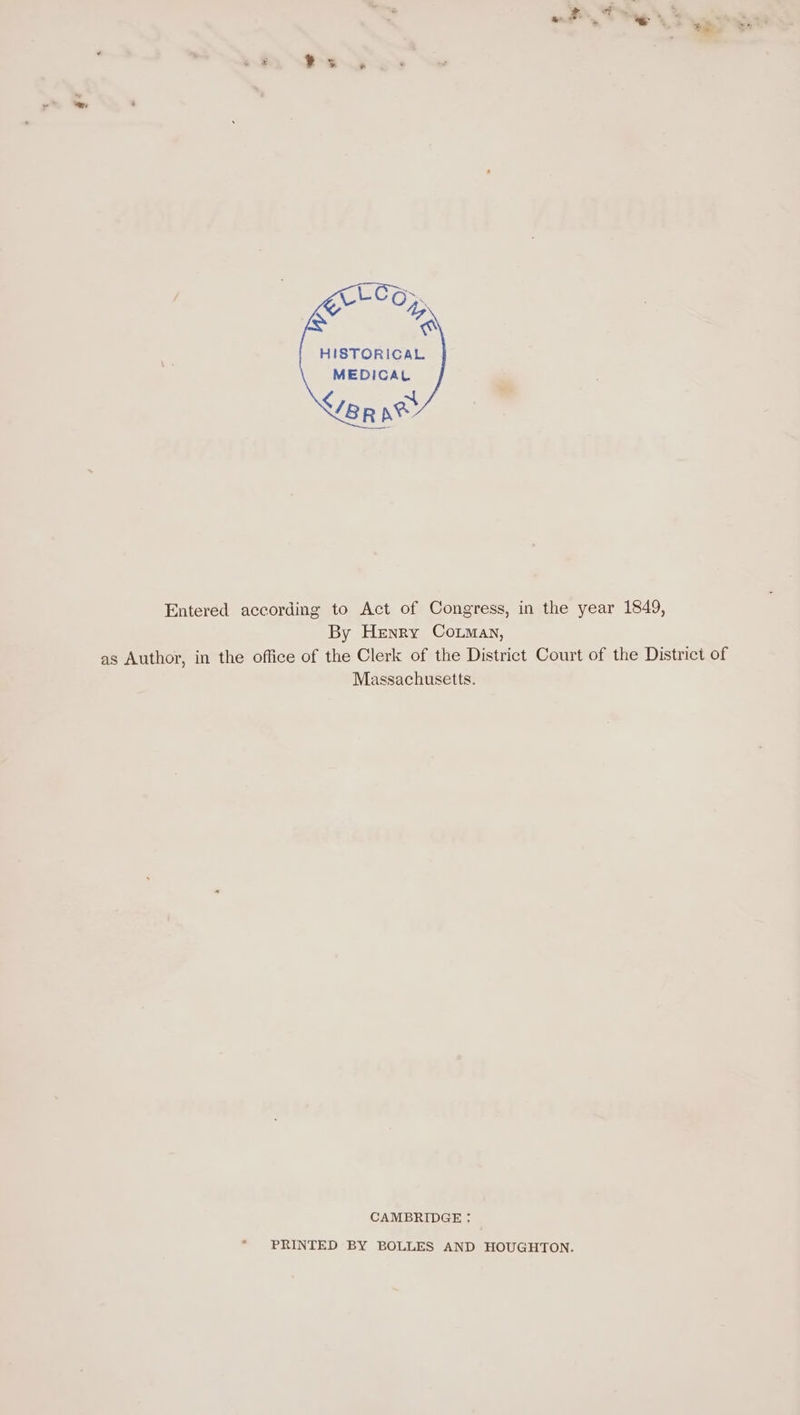 a» &amp;. i s &gt;. HISTORICAL MEDICAL Ver ne Entered according to Act of Congress, in the year 1849, By Henry Cotman, as Author, in the office of the Clerk of the District Court of the District of Massachusetts. CAMBRIDGE : PRINTED BY BOLLES AND HOUGHTON.