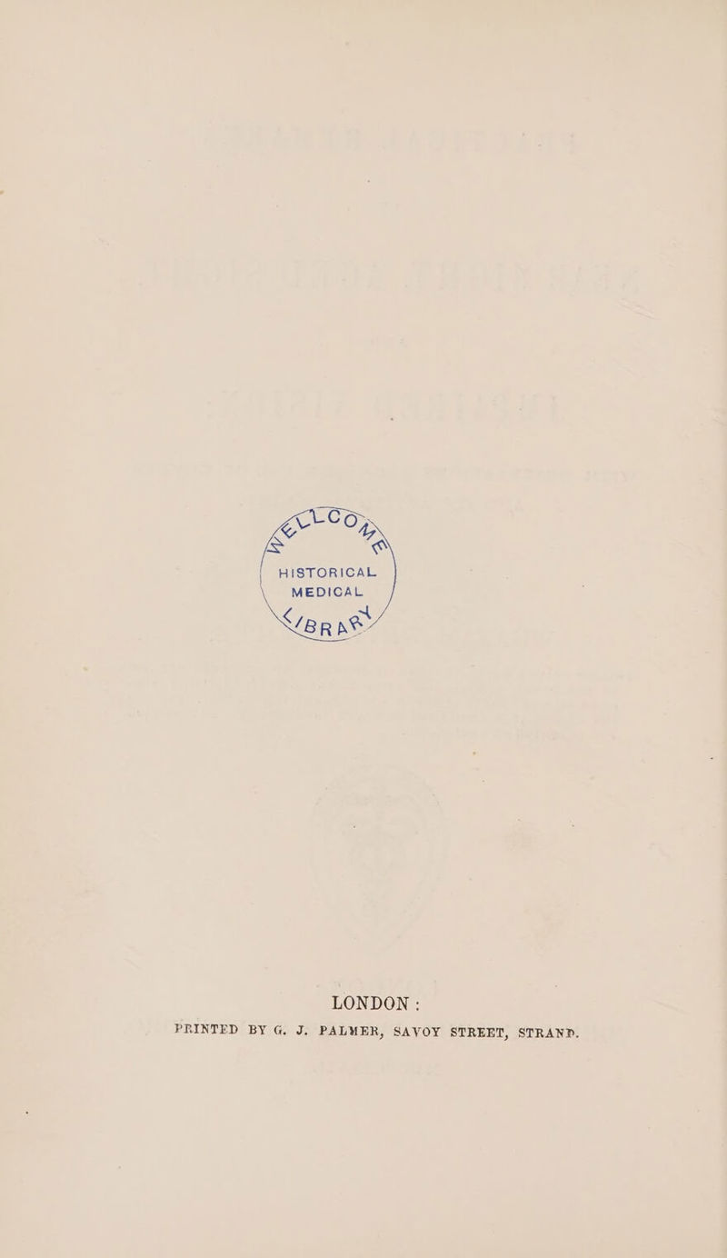 -Co: Er Se AN HISTORICAL MEDICAL &lt;(Be pe LONDON : PRINTED BY G. J. PALMER, SAVOY STREET, STRAND.