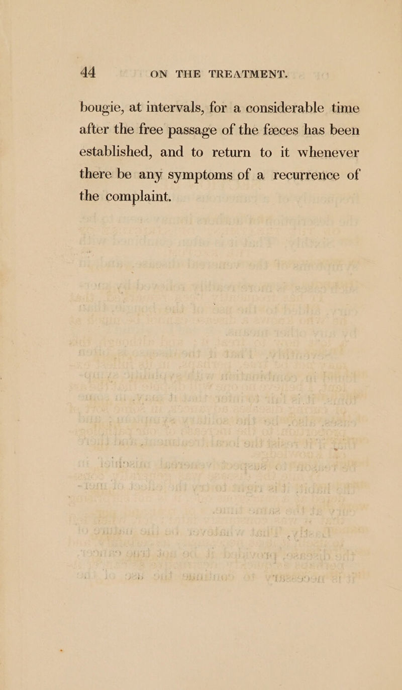 bougie, at intervals, for a considerable time after the free passage of the feeces has been established, and to return to it whenever there be any symptoms of a recurrence of the complaint.