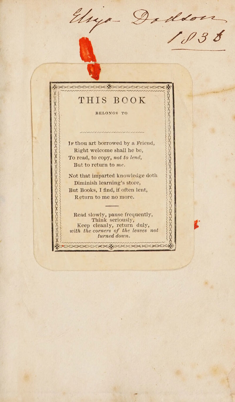 Srere nee scoese Dacvcacseend ve see GH ae eres x ‘ th SEL Be be G) Oks BELONGS TO RAR ARAL A AP EL O Re ite en Ir thou art borrowed by a Friend, Right welcome shall he be, To read, to copy, not to lend, But to return to me. ea out MPA OSg a0 ay gh® Se. of nars Wen el onaett “Oe” Saat” JattTe gal leyyeh tages toneee sees! Thvee wees 2 Not that imparted knowledge doth Diminish learning’s store, But Books, I find, if often lent, Return to me no more. ang ant aae eet STS Ta, SHG TIA A ZL BL EB SL , RAPP PPP LP PILL IIL IIL LIL LOL LILI LAIRD — x ¥ x x A Read slowly, pause frequently, fA Think seriously, &amp; Keep cleanly, return duly, oe) with the corners of the leaves not turned down. PRA RADDA LAY LLIOIIILOI—IOLIF LLL prc: Orava rac acoc ON a Ne Oe ae SO SHE i a ie, BE, PEE Pcacoe Ree, BS I ae,