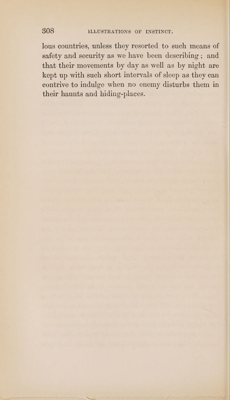 lous countries, unless they resorted to such means of safety and security as we have been describing ; and that their movements by day as well as by night are kept up with such short intervals of sleep as they can contrive to indulge when no enemy disturbs them in their haunts and hiding-places.