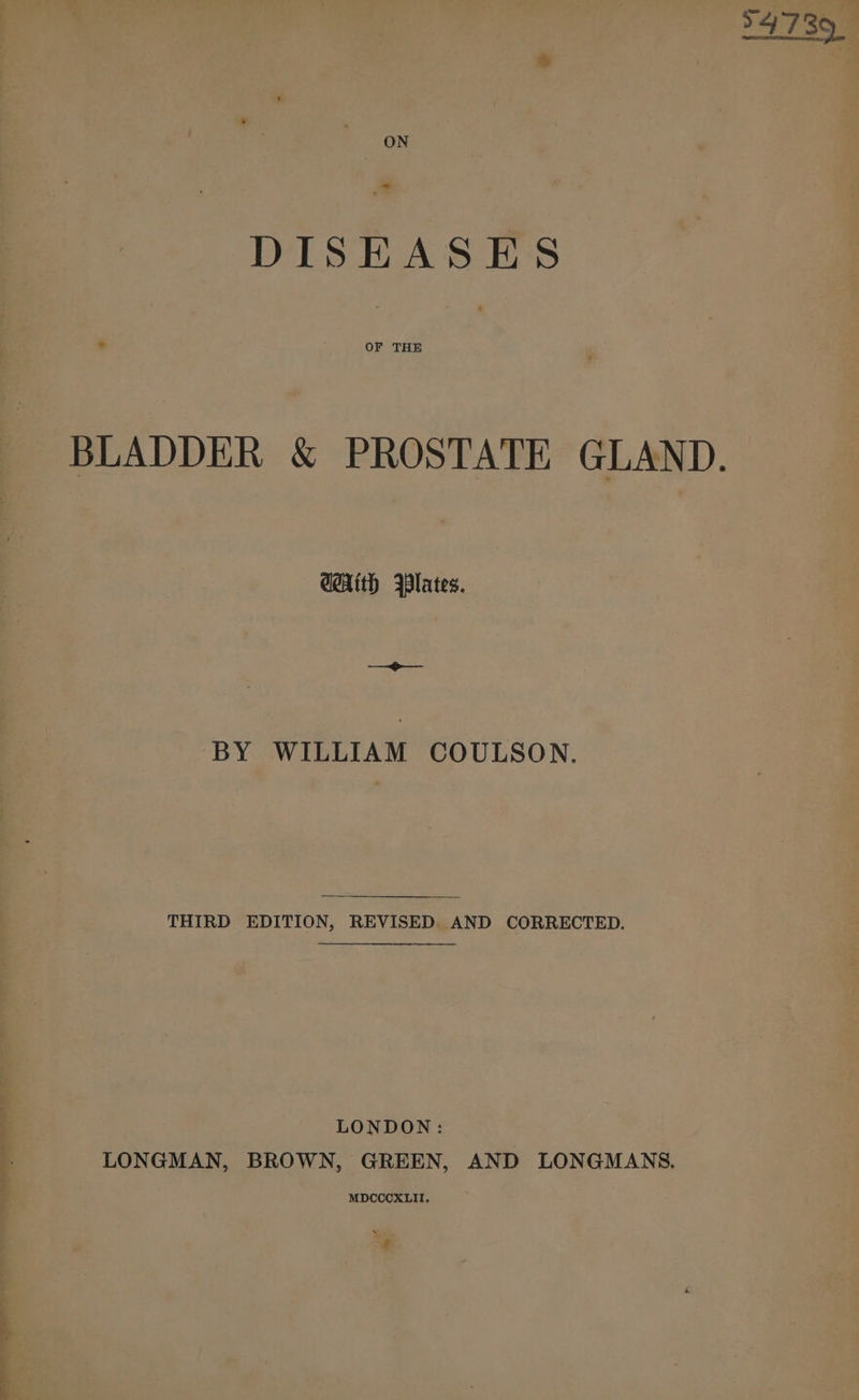 sine eaiendis eel =: ON DISEASES BLADDER &amp; PROSTATE GLAND. GAth WBlates. see ee BY WILLIAM COULSON. THIRD EDITION, REVISED. AND CORRECTED. LONDON: LONGMAN, BROWN, GREEN, AND LONGMANS. MDCCCXLII. “¢