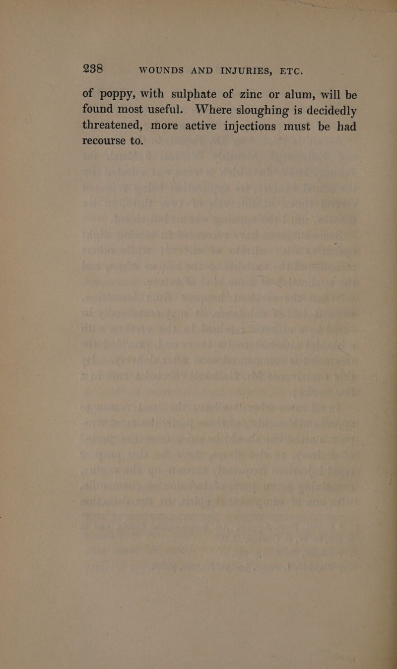 of poppy, with sulphate of zinc or alum, will be found most useful. Where sloughing is decidedly threatened, more active injections must be had recourse to. |