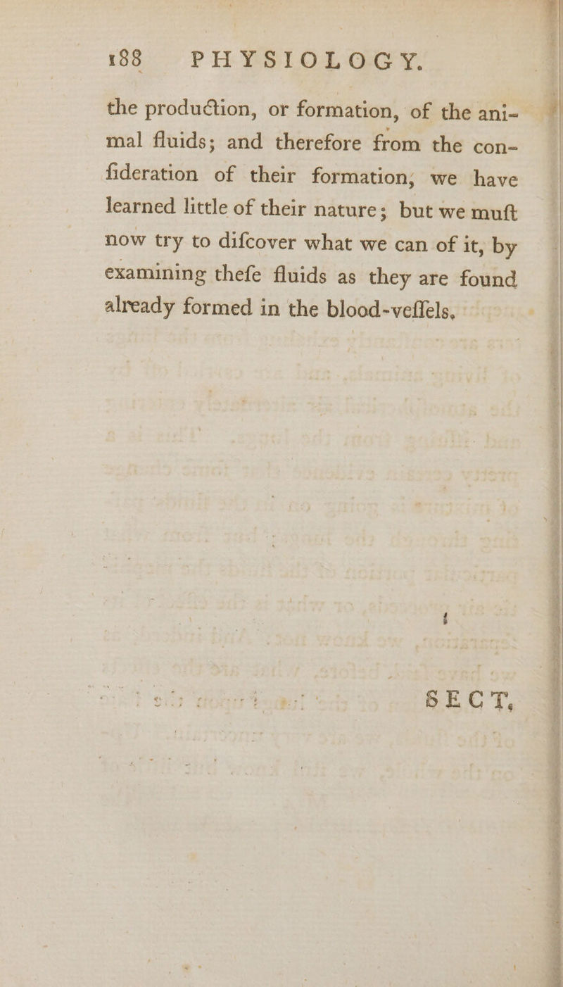 eat ) ;| 188 PHYSIOLOGY. | the production, or formation, of the ani- il mal fluids; and therefore from the con- fideration of their formation; we have learned little of their nature; but we muft now try to difcover what we can of it, by examining thefe fluids as they are found already formed in the blood-veffels, (page tes Pal Ja, S rae a PE a poe wh“ oe SECT, =