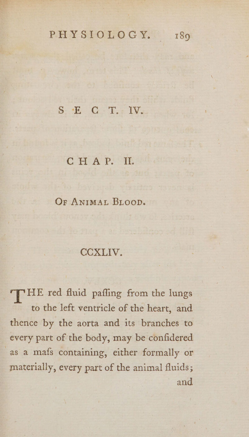 PRY SOHO CM. 18 SS US eae EY Cree PSG Or ANIMAL BLOoopD. CCXLIV. HE red fluid paffing from the lungs to the left ventricle of the heart, and thence by the aorta and its branches to every part of the body, may be confidered materially, every part of the animal fluids; ~ and.