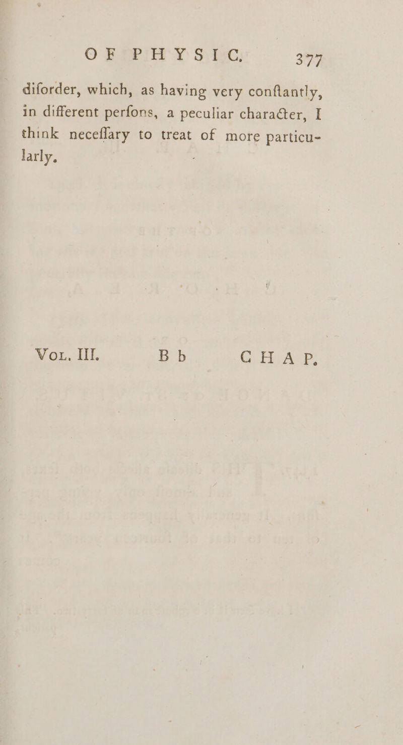 © Breile y S tec: Li diforder, which, as having very conflantly, in different perfons, a peculiar character, I think neceflary to treat of more particu- larly, Vou. Hl. Bb CHAP,