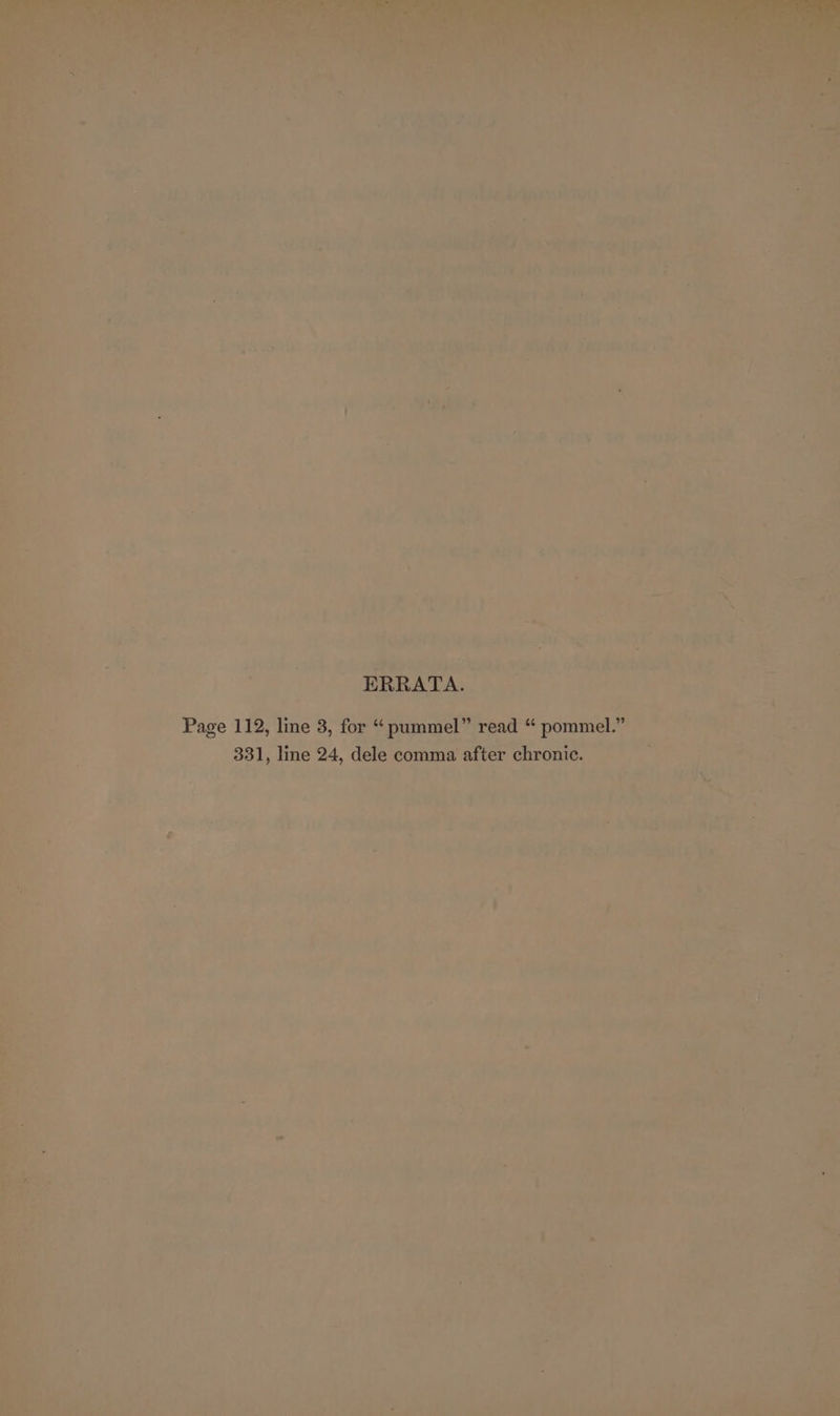 a  » em) ’ “ . ' abe . en On i i . &gt; | oi I —_ allie * oe of] - ' - “os. a * ee ERRATA. Page 112, line 3, for “ pummel” read “ pommel.” 331, line 24, dele comma after chronic. ‘ a 1 &gt;.* a f ’ ¥ 7 b — ~ Le ang) weak mat) { * ‘ ‘ 4 ; ¥ rf - =§ ' *, j , * t ~ - - | r ~ ‘ » ~ ate is ij 4 ” | : ‘ , * ¥ ; Pr z ¢ . 24 ' ee i = e oe te s &gt; oct