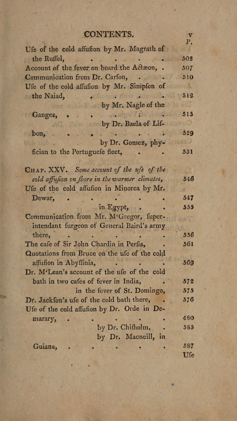 she Ruflel, i: S08. x Account of the fever on bpard the Mibssei ‘ Communication from Dr. Carfon, Ufe of the cold affufion by Mr. Sibi af the Naiad, ‘ : by Mr. Nagle of the Pi@sanges, » «+ 1g shi : | | “age Dr. Baela-of Lif- BORO ees : | ; Ay Dr. Gonteby —_ fician to &gt; the Portuguefe fleet, ‘ : cold affufion on bore in the warmer climates, Ufe of the cold affufion in Minorca by Mr. . in,Egypty:« » ‘ __intendant furgeon of General Baird’s army there, : The cafe of Sir John Chardin i in Perfia, . ‘ Dr. M‘Lean’s account of the ufe of hs cold in the fever of St. Domingo, Dr. Jackfon’s ufe of the cold bath there, . Ufe of the cold affufion by Dr. Orde in De- marary, . ; . : ; by Dr. Chifholm, . by Dr. Macneill, in