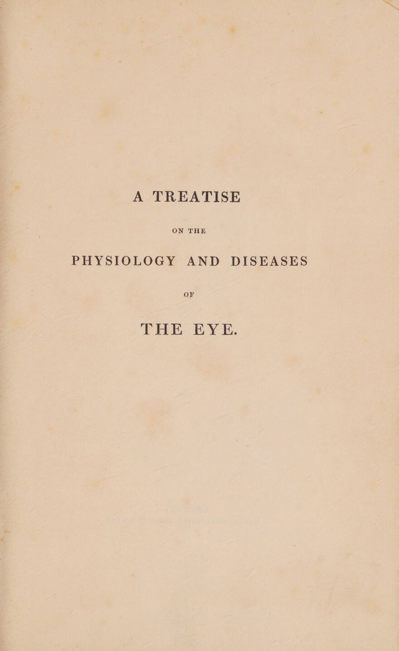 A TREATISE ON THE PHYSIOLOGY AND DISEASES OF THE EYE.