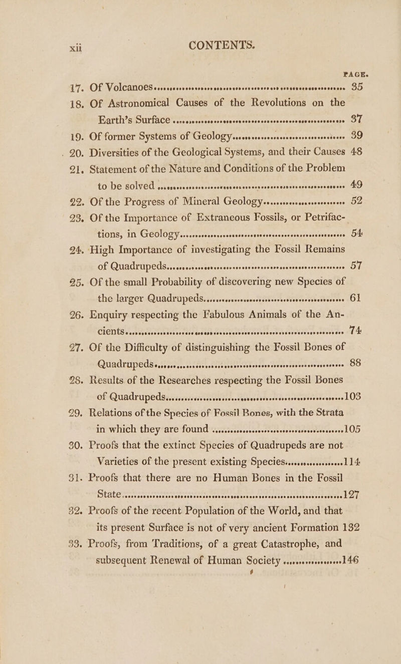 33, CONTENTS. PAGE. Earth’s Surface © B66 O38 FOS SOS SHH SHH EEE COH HET SESOHOROCEHROSH EST SEKEEREHTESS 37 Statement of the Nature and Conditions of the Problem to be solved CLCCOOULCECE ELEC LE LC CCC CEE CE CCE CLR ELLE LEE LS 49 Of the Importance of Extraneous Fossils, or Petrifac- tions, in GeOlOZY....ccccccceserssessrcrevsverecserescons sus siseestss D Of QUATEUPEUS. ere ever sscoscecsooccosasvercasnsvesrserectnconsey OIL the larger Quadruped5s....r..ccsscccvoncsssrserscesrerersssscsveveers 61 CIEnES ie PIS [TIXIILILETILIANILEILELIELLEILEEELLLEILELLELLE SES 74 Quadrupeds 0000 000 090 009008 COS O28 OHS LLILLLILL LENTILLE EL ELEELLELLLELELELS 88 of Quadrupeds...sccesscsocovccrcsvcescerercececesseeovernssesseerores LOS im which they are found ess nn re... LOD Varieties of the present existing Species.....cssssceseresel 14 Stat iescscenscesvocevecesecsvscsssevcosecesscaccsecessesecsessvece ceegrevee tot, Proofs of the recent Population of the World, and that its present Surface is not of very ancient Formation 132 Proofs, from Traditions, of a great Catastrophe, and subsequent Renewal of Human Society ss... 46 f /