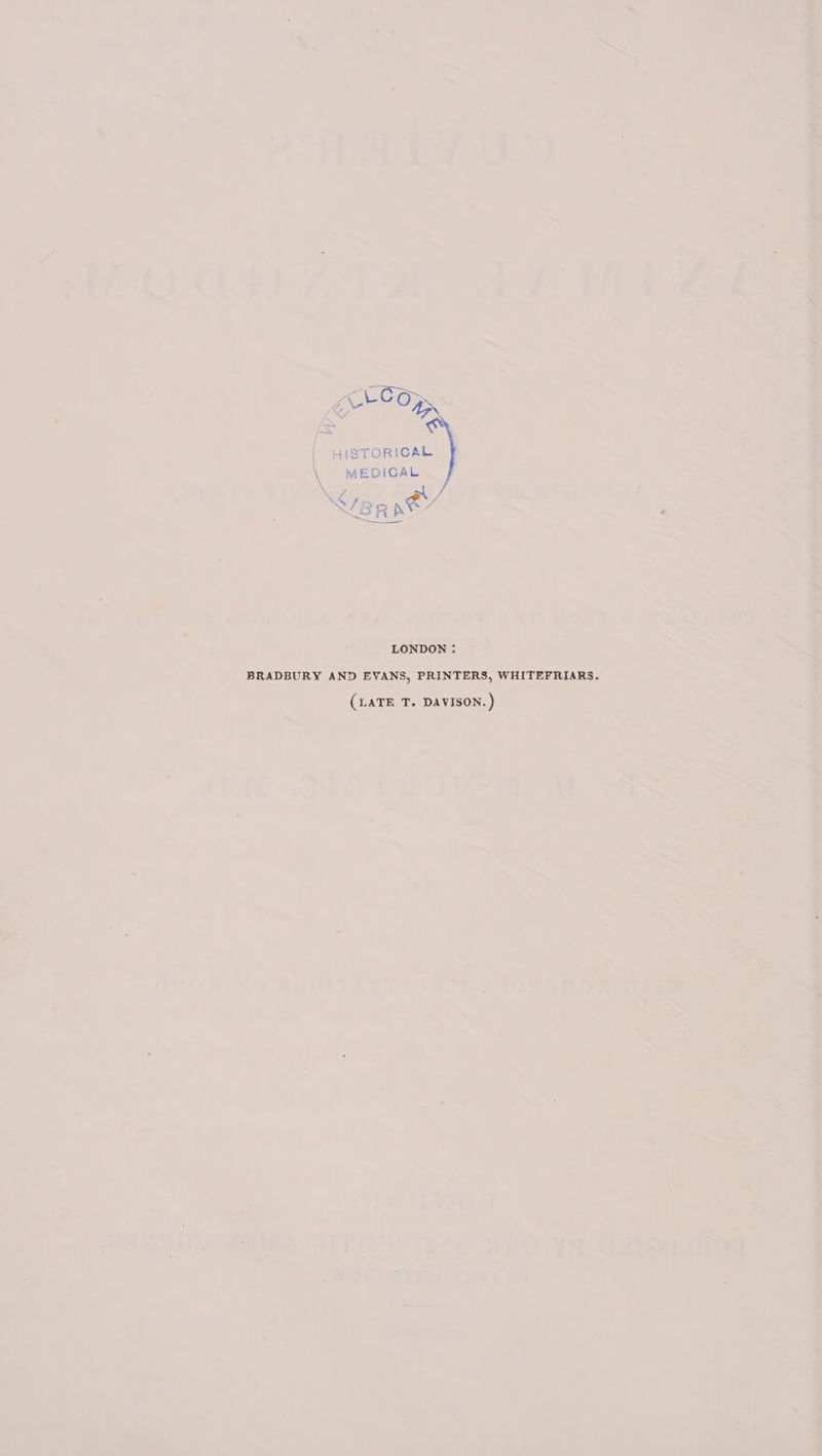 2 ~~ L po JISTORICAL MEDICAL Be (BR ne LONDON : BRADBURY AND EVANS, PRINTERS, WHITEFRIARS. (LATE T. DAVISON. )