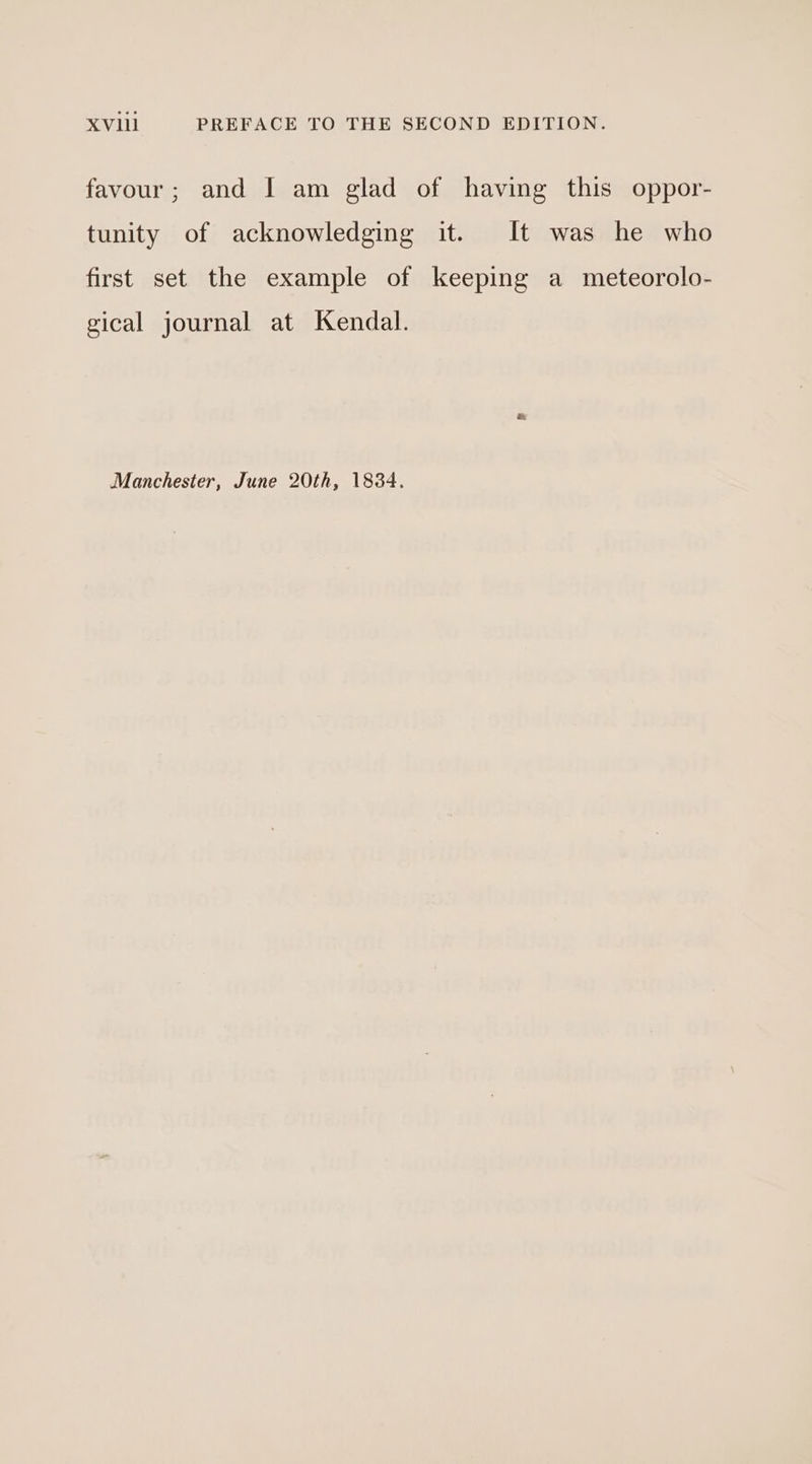 favour; and I am glad of having this oppor- tunity of acknowledging it. It was he who first set the example of keeping a meteorolo- gical journal at Kendal.