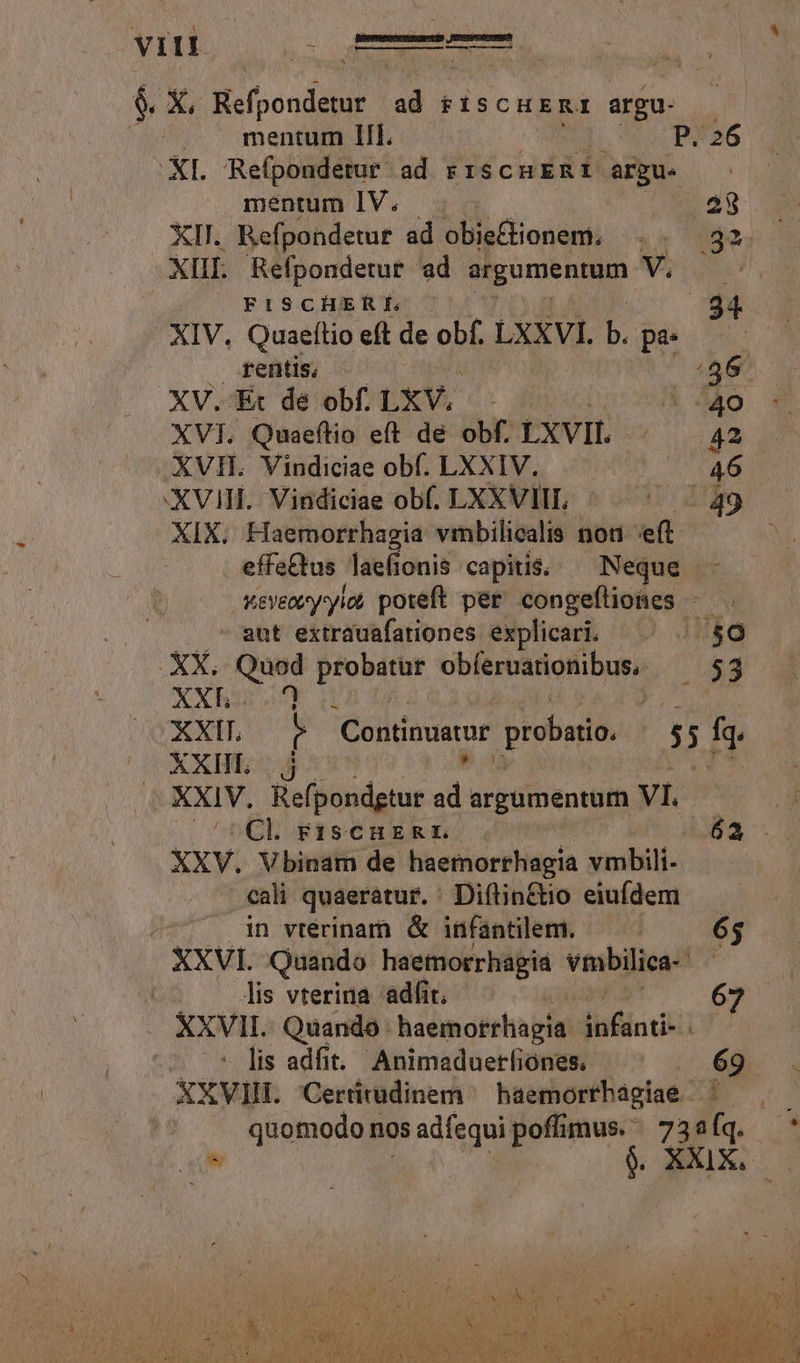 v II I AES BüepwesucrsundueeUs JETHane mpg : ^ —— $. X. Meloni id FISCHERI argu. | mentum IIl. P. 26 XL. Refpondetur ad siscuERf | argue | mentum IV. E25 30 XII. Refpondetur ad obieClionem. Xr Ses XIIL. Refponderur ad Poma VCI FISCHER f. 94 XIV, Quaeftioeft de obf. LXXVI. b. pa». — rentis, - /46. XXV. Ex de obf. LXV. 2». * «40 XVI. Quaeftio eft dé obf. LXVIL - 42 XVIH. Vindiciae obf. LXXIV. MP 46 :XVIH..- Vindiciae obf. LXXVIIL ^ 4439 Xx. Haemorrhagia vimbilicalis non eft effe&amp;tus laefionis capitis; ^ Neque - weyeet-y'yiot poteft per congefliones - . aut extrauafationes explicari. (80 XX. Quod probatur obferuarionibus, |.$3 XXRhur 44 uu : XXII. i: Continuatur probatio 53 I |o XXHE |j . XXIV. Refpondgiur d argumentum VI. L Cl rFiscuzsRrE Ba XXV. Vbinam de haemorrhagia vmbili- —— cali quaeratur. ' Diftin&amp;io eiufdem in vtérinam &amp; infantilem. — 65 XXVI. Quando haemorrhagia vmbilica- ! | lis vterina adfit, | 67 Xxvil. Quando haemorrhagia iso - lis adfit. Animaduerfiones — ^ 69 XXVIII. Cerürudinem — baemorrhagiae ^. quomodo nos 3s adfequi pofümus. 73aíq. ^* iow 9. XXIX. Y.