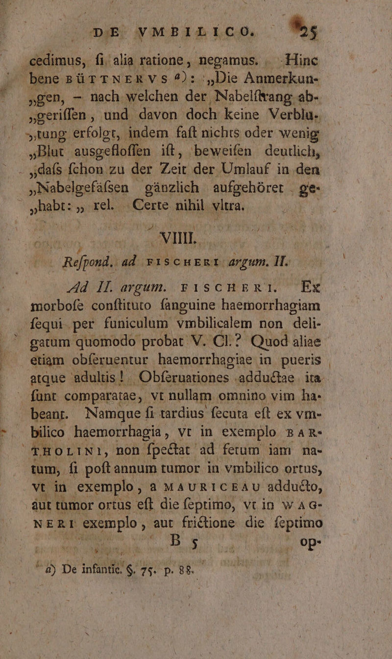 v *,* » 1 DE. yMBILLCO, W^ cedimus, i id ratione, negamus. | -Hinc - bene BÜüTTNERVS 2); ; Die Aumerkun- »gen, — nach welchen der Nabel(ltang ab- ,,tung erfolet, indem faft nichts oder wenig ;5Blut. ausgefloffen it, beweifen deutlich, MES » rel. Certe nihil vltra. VII. — Refpend.. ad. FI SCHERI: argum. . d I[argum. FiscHERT1. Ex morbofe conflituto fanguine haemorrhagiam NM - étiam obíeruentur haemorrhagiae in pueris bilico haemorrhagia, vt in exemplo BAR- THOLINI?, non fpectat ad fetum iam ma- tum, fi poft annum tumor in vmbilico ortus, vt in exemplo , à MAURICEAU adducto, áut tumor ortus eft die feptimo, vt in w à G- NERE 1 exemplo ; aut fridione die feptimo € bib aiv ri]