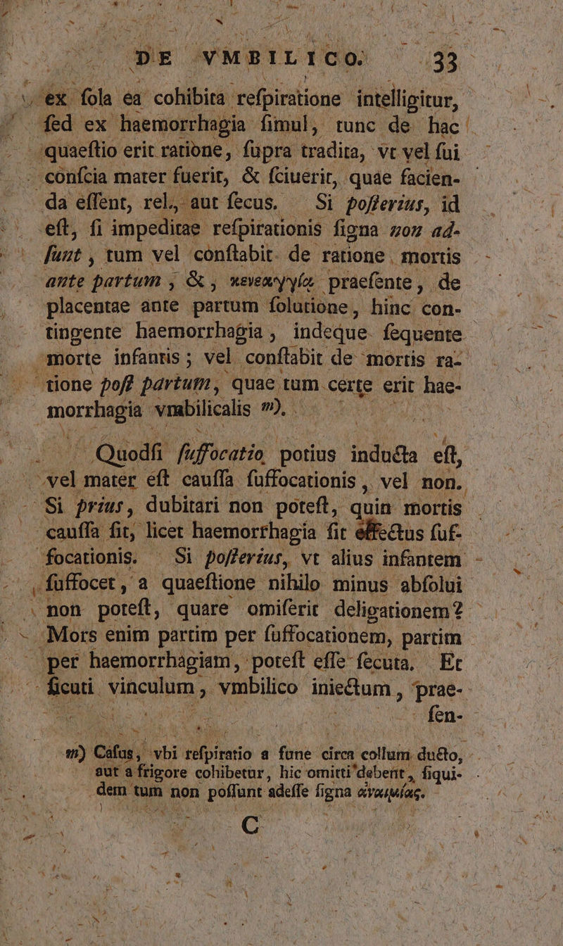 V Wu VMBILICO ) u$s voex (fola ea cohibita. refpiratione intelligitur, ONBd ew haemorrhagia. fimul, tunc de hac wine erit ratione, füpra tradita, vt vel fui :eft, fi impeditae. refpirationis figna zoz ad- funt , tum vel confüabit. de ratione , mortis ante partum , &amp;, keveey yl, praefente , .de placentae ante partum folutione, hinc con- ite P eM vrabilicalis ^ E mater eft cauffa. füffocationis ,. vel. non. füffocet , E quaeftione. nihilo minus abfolui Mors enim partim per faffocationem, partim per haemorrhagiam, poteft effe-fecuta, | Et AT : Th bo - um non | poffant adeffe fi igna éroquías | Y. N 1 S 3. . A [ ^ ' T 2  p CL SNUM C MP bmMN t € * : V ; j ^* P