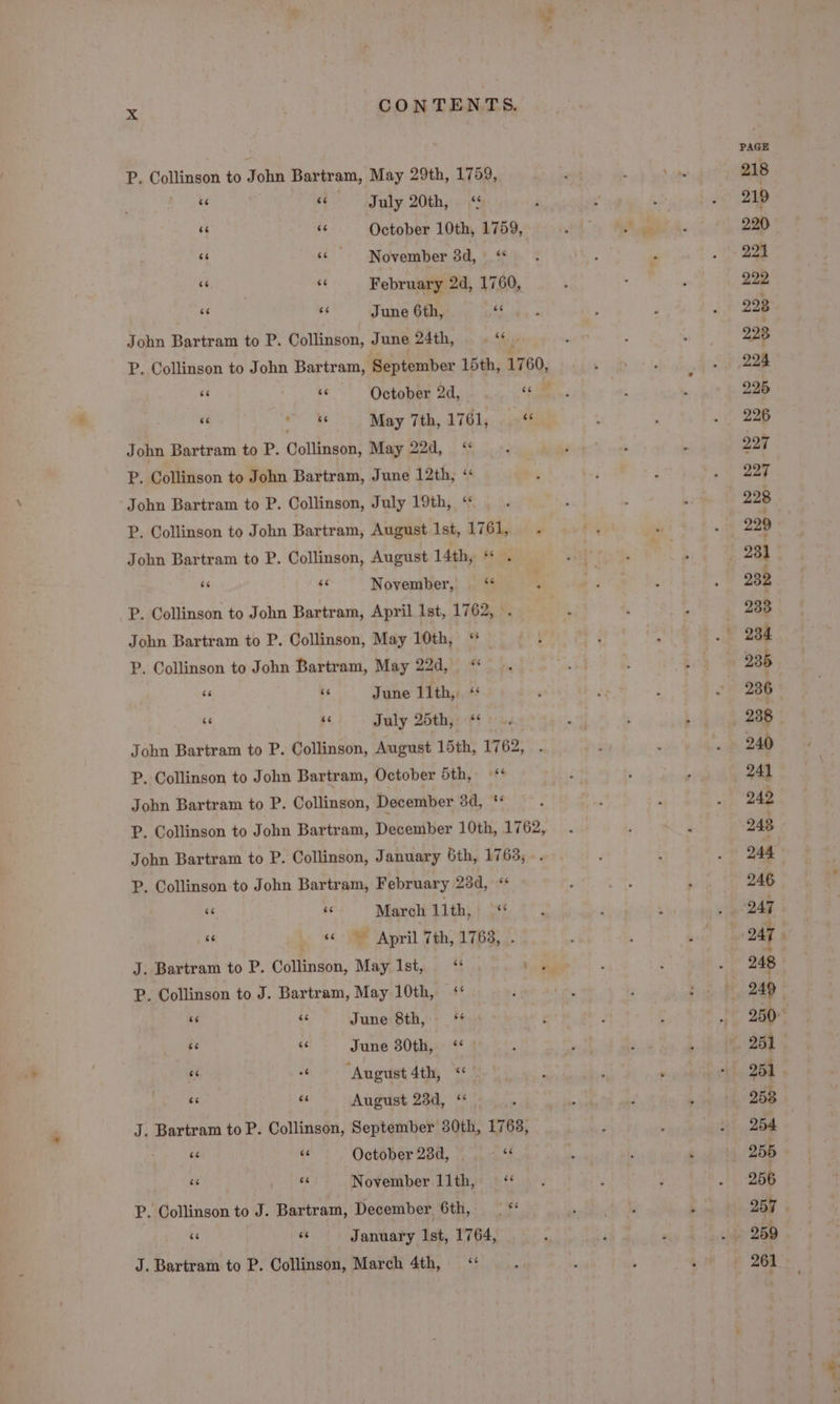 6é 6é July 20th 66 6c June 6th, ce 6é 66 . 66 ee 66 bg iu i ce sé P. Collinson to John Bartram, May 22d, 6s 66 6é 4c“ ee “ec be “é 6é 66 J. Bartram to P. Collinson, May Ist, P. Collinson to J. Bartram, May 10th, June 8th, June 30th, “August Ath, August 23d, 66 “e ce 66 66 +6 eo 66 66 n 66 66 66 “é 6 “é 6s J. Bartram to P. Collinson, March 4th, 66 1768; be oe sie 218 219 221 222 223 223 225 226 227 227 228 229 231 232 233 236 236 238 240 241 242 248 244 246 f 247 ] 248 253 254 255 256 257 261 —