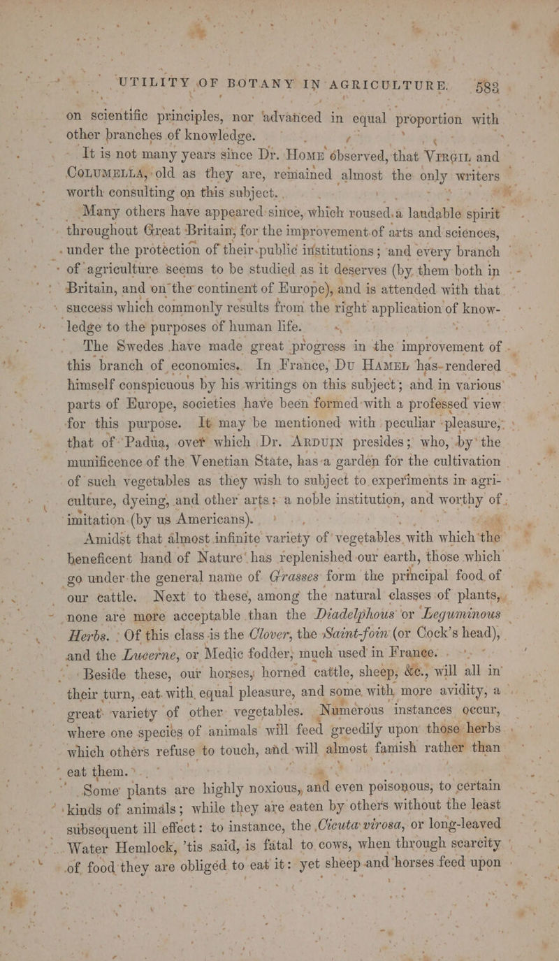 ys ; * ‘ % 4 ba . 4 oy tec Pees “UTILITY. OF anal IN AGRICULTURE. 58 on scientific principles, nor advaticed in equal proportion with | other branches of knowledge. hess) c- ‘Tt is not many years since Dr. Home ébserved, that Viner and worth consulting on this subject. | Many others have appeared :since, which roused: a londabla spirit that of Padua, overt which Dr. Arpurn presides; who, by‘ the imitation. (by us Americans). , et) -go under the general name of. Grasses form the sidneipat food. of and the Lweerne, ov Medic fodder; much used in Franee. ‘Beside these, our horses, horned cattle, sheep, &amp;e., will all in’ eee turn, eat. with, equal pleasure, and some with, more avidity, a great: variety of other vegetables. Numerous instances occur, 5 ‘ Some’ plants are highly noxious, ant even poisonous; to certain subsequent ul effect : to instance, the ,Cicuta virosa, or long- -leaved
