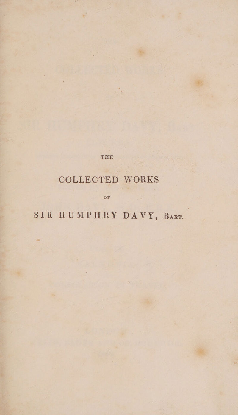 THE | COLLECTED WORKS OF SIR HUMPHRY DAVY, Barr