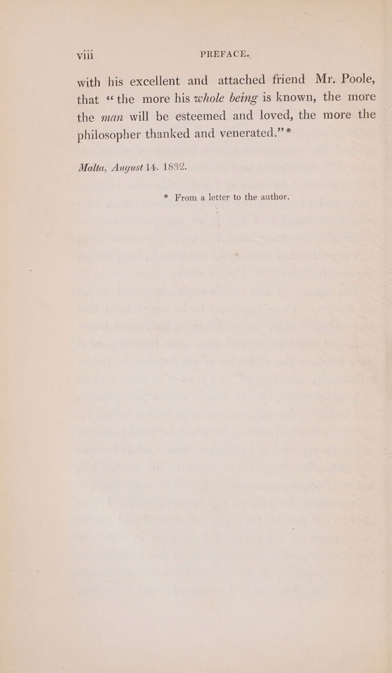 with his excellent and attached friend Mr. Poole, that “the more his whole being is known, the more the man will be esteemed and loved, the more the philosopher thanked and venerated.” * Malta, August 14. 1832. * From a letter to the author.