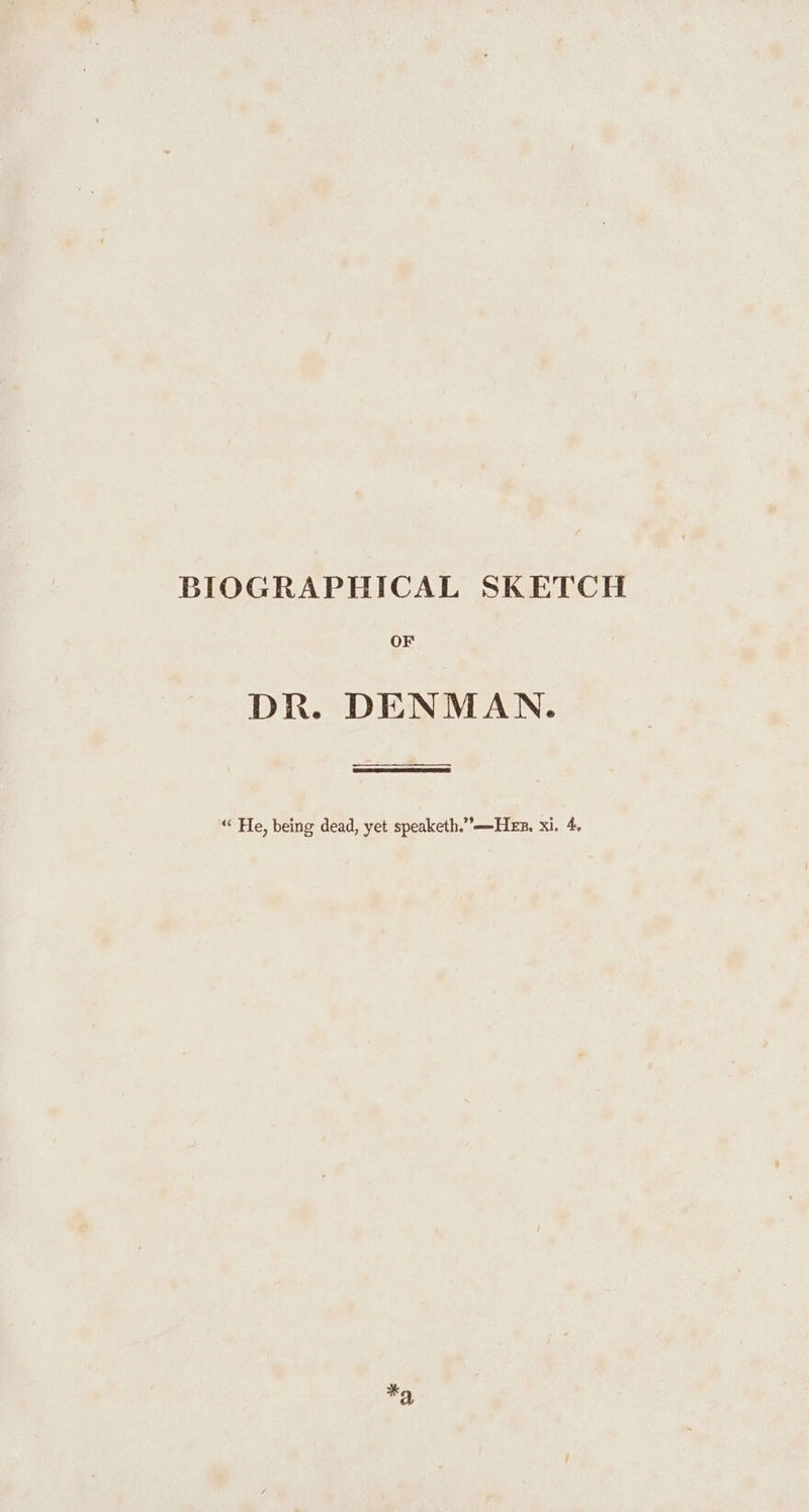 BIOGRAPHICAL SKETCH OF DR. DENMAN. _— es “‘ He, being dead, yet speaketh.”=-HeEz. xi. 4, *a