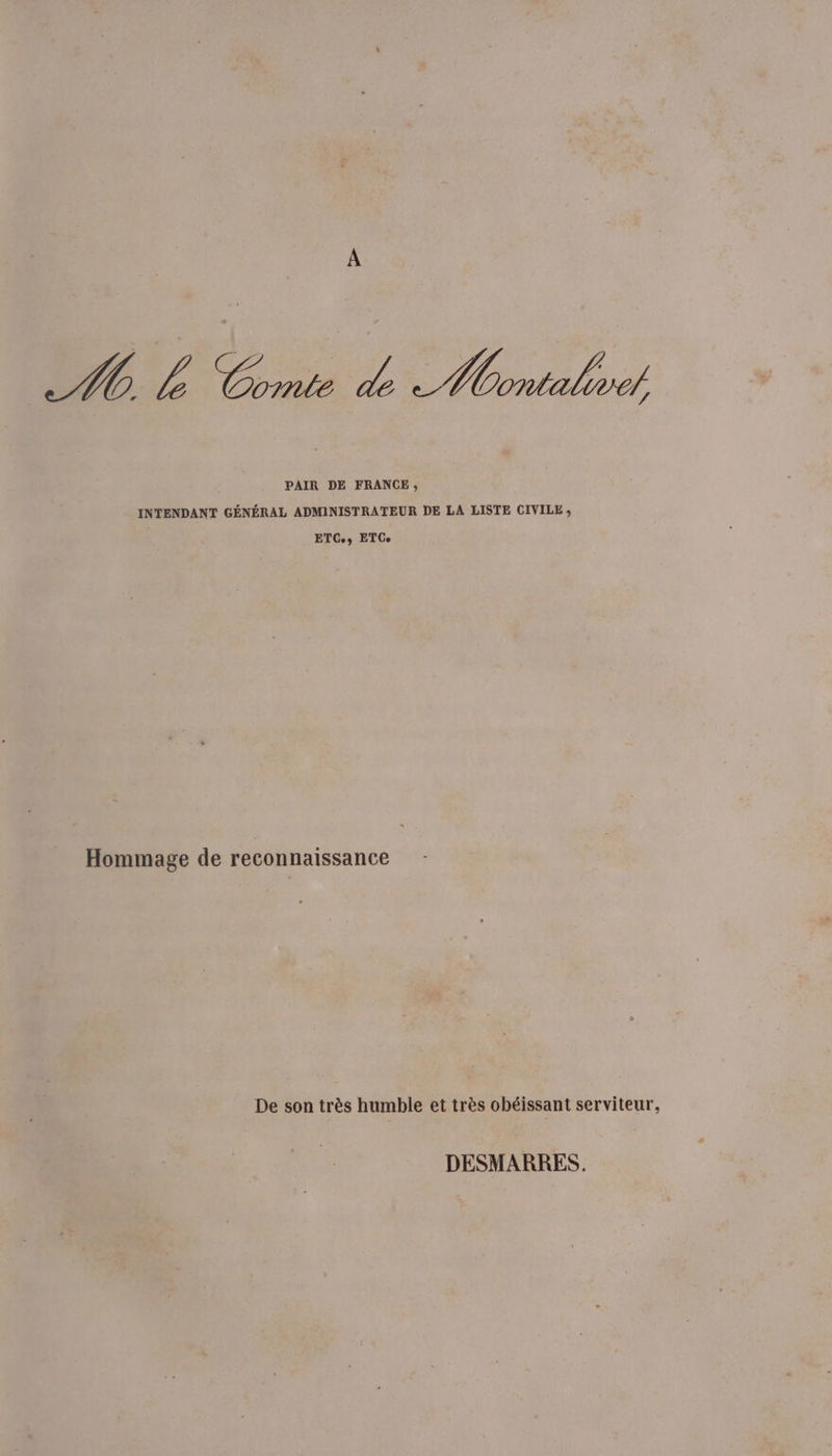 AM L Comte de malo PAIR DE FRANCE, INTENDANT GÉNÉRAL ADMINISTRATEUR DE LA LISTE CIVILE , ETCes ETCe Hommage de reconnaissance De son très humble et très obéissant serviteur, DESMARRES.