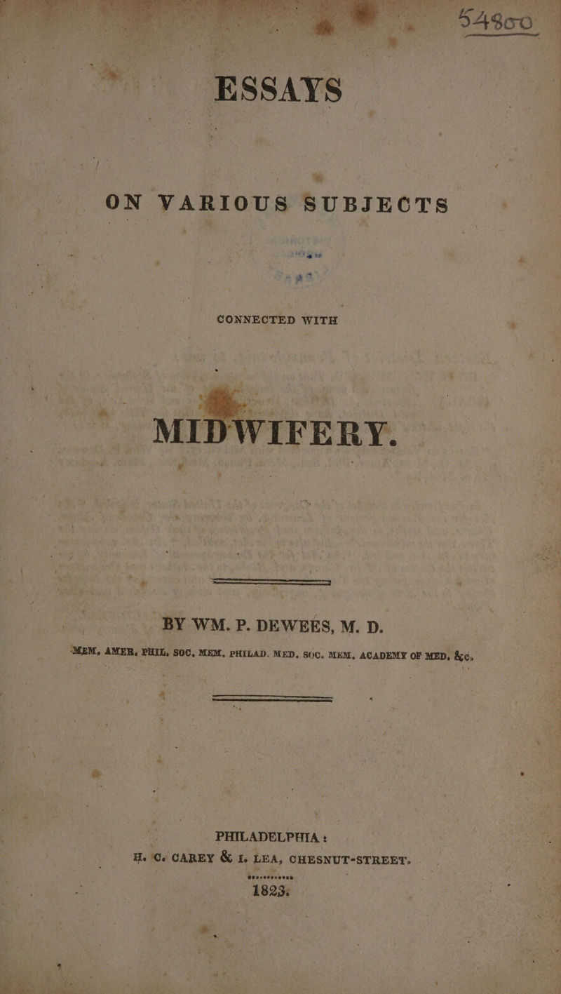 “8, ON VARIOUS SUBJECTS . he ———E—E——__ _ BY WM. P. DEWEES, M. D. ‘MEM, AMER, PHIL. SOC, MEM, PHILAD. MED, S00. MEM, ACADEMY oF MED, &amp;¢, I PHILADELPHIA + : ae He Ge + CAREY &amp; 1. LEA, CHESNUT-STREET. if isay a on + a #: bra 3 oe 4 aj * 4 &gt; bi F f eee