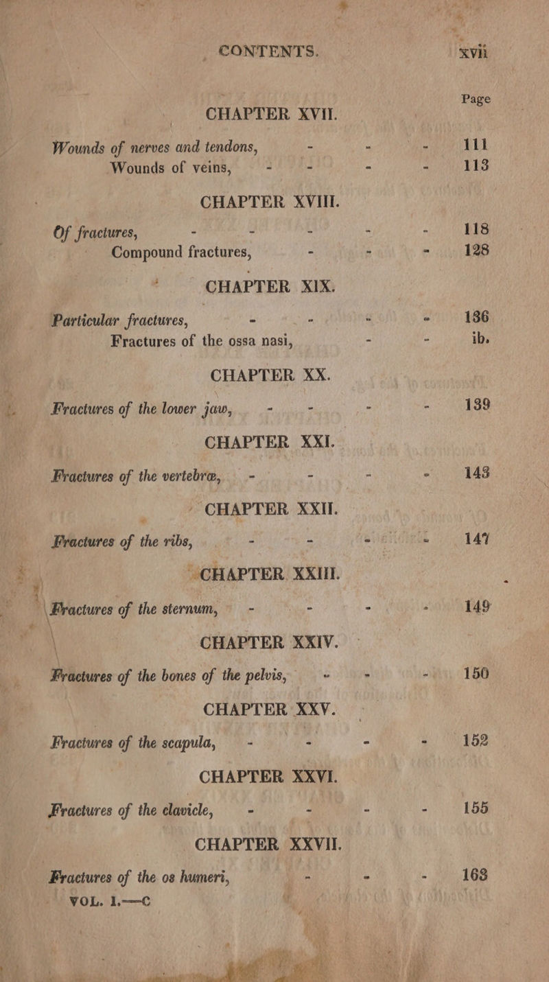 CHAPTER XVII. Wounds of nerves and tendons, - Wounds of veins, - - Of fractures, . 3 i Compound fractures, - ' CHAPTER XIX. Particular fractures, - - Fractures of the ossa nasi, CHAPTER XX. |. Fractures of the lower jaw, - - Fractures of the vertebre, = - : Fractures of the ribs, | - a | ' \ Fractures of the sternum, - = - \ CHAPTER XXIV. Wikctires of the bones of the pelvis, = > CHAPTER XXV. ten \ # , * Fractures of the scapula, — - - CHAPTER XXVI. Fractures of the clavicle, - 4 _ Fractures of the 08 humeri, = ~ VOL. 1.—C 4: F 1 ‘ \@ A ar ' bs ot A, ae ae Me Sa Se eee ee eee Waal” 139 147 149 150 152 155 168