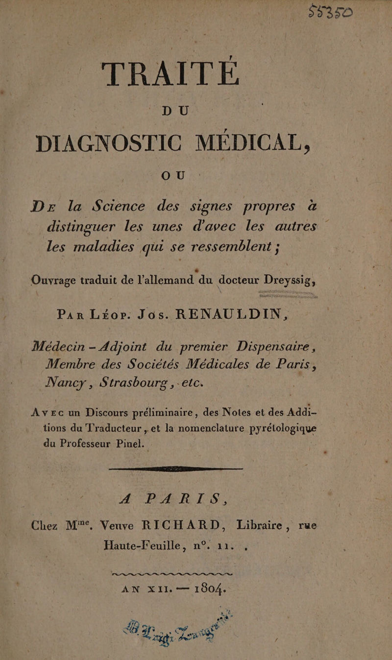 D Ü DIAGNOSTIC MÉDICAL, OU Dre la Science des signes propres à disting ouer les unes d'avec les autres les La qui se ressemblent ; Ouvrage traduit de l’allemand ‘du docteur Dos Par re Jos. RENAULDIN, Médecin - Adjoint du premier Dispensaire, Membre des Sociétés Médicales de Paris, Nancy , Strasbourg ,-etc. Avec un Discours préliminaire, des Notes et des Addi- tions du Traducteur , et la nomenclature Frog inse du Professeur Pinel. er DA EP Em gen — Æ PARTIS, Chez M, Veuve RICHARD, Libraire, rue Haute-f'euille, n°. 11. , CSSS TS ee “+ + es 0e | 9° 9 0 ] AN XII. — 1004. ns sk 2 Sd PCR Cd 5 ES A8 D ge HS