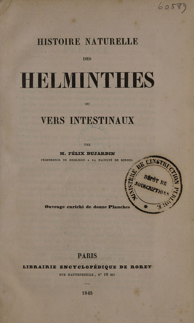Cost. HISTOIRE NATURELLE DES HELMINTHES OU VERS INTESTINAUX PAR M. FÉLIX DUJARDIN PROFESSEUR DE ZOOLOGIE A LA FACULTÉ DE RENNES . ST 7 PARIS LIBRAIRIE ENCYCLOPÉDIQUE DE RORET RUE HNAUTEFEUILLE, N° 10 BIS —— 1845