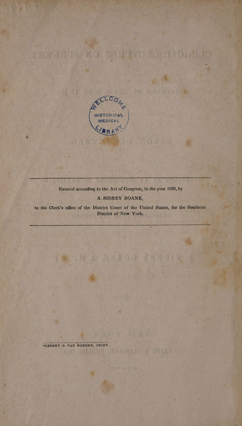 ay à Oi AND dé 8 rn et | HISTORICAL Bye 9 ise Th MEDICAL © à hie £ AREA | Entered according to the Act of Congress, in the year 1833, by :  : KES: Sa AUS ASIDNEY DOANE, VAR ae in the é Clerk's office of the District Court of the United States, for the Southern HARAS AT RE aro Wey À District of New. York. UT ie 5 » | : À je 1% V Whe ' x | its A. Ser ” rs, a \ : Pale i Hine Suge RW # ro) , ax 8 1 x f Là \ À N + if 7 % 7 ù : ; 6 F ’ 4 LA § 7 ; m - y / x h \ id # F | c 4 a { ‘ Fi bite. Ry KO roll ; &amp; : : y q # ‘ ! ? 1 à ) J 4 ‘ « mn =) } 1 * AL n à 4 i 4 M , - j ‘ HOLE ME , ea M TA 1 ‘ Meas |: SLEIGHT &amp; VAN NORDEN, PRINT. “à : At) hae ANG Hy LAV PRALD oe AVI EDF x à L ; i } , | oa f À NP? VE 4 à 3 k ' y s ia 9 ; ; 4 | j : v ‘ G- \ a 2. # d i $ m5 \ ub a - : 1 : P ? A : bn. i + x A PE À   . j = AS ;