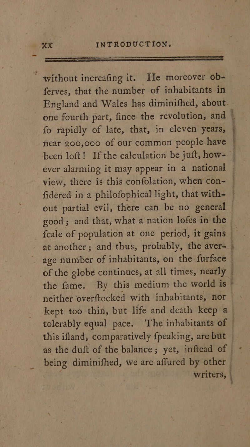 without increafing it. He moreover ob- ferves, that the number of inhabitants in fo rapidly of late, that, in eleven years, ‘near 200,000 of our common people have view, there is this confolation, when con- fidered in a philofophical light, that with- at another; and thus, probably, the aver- Mgr te ' f — JENS Con *