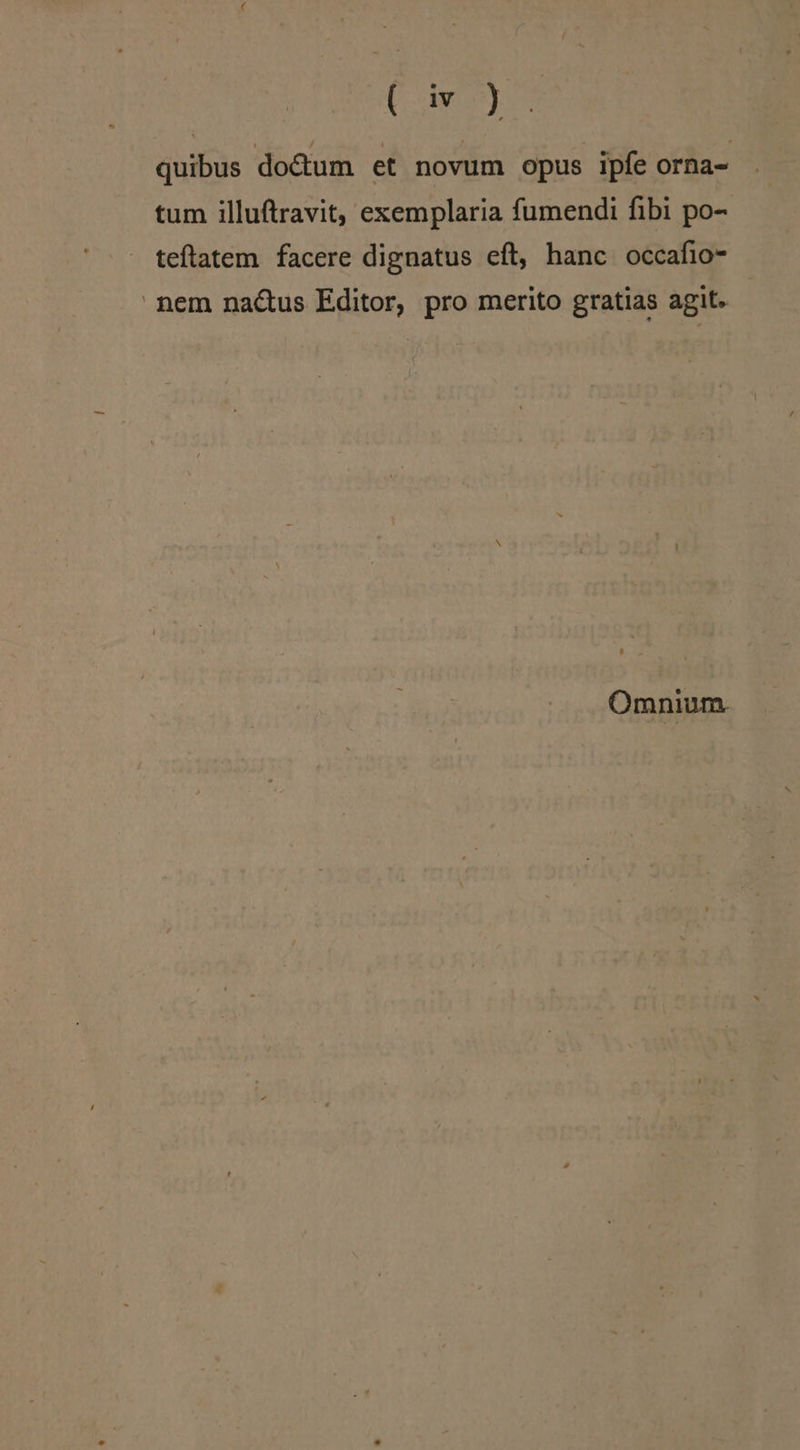 (aye quibus do&amp;um et novum opus ipfe orna- tum illuftravit, exemplaria fumendi fibi po- teftatem facere dignatus eft, hanc occafio- nem nactus Editor, pro merito gratias agit. Omnium