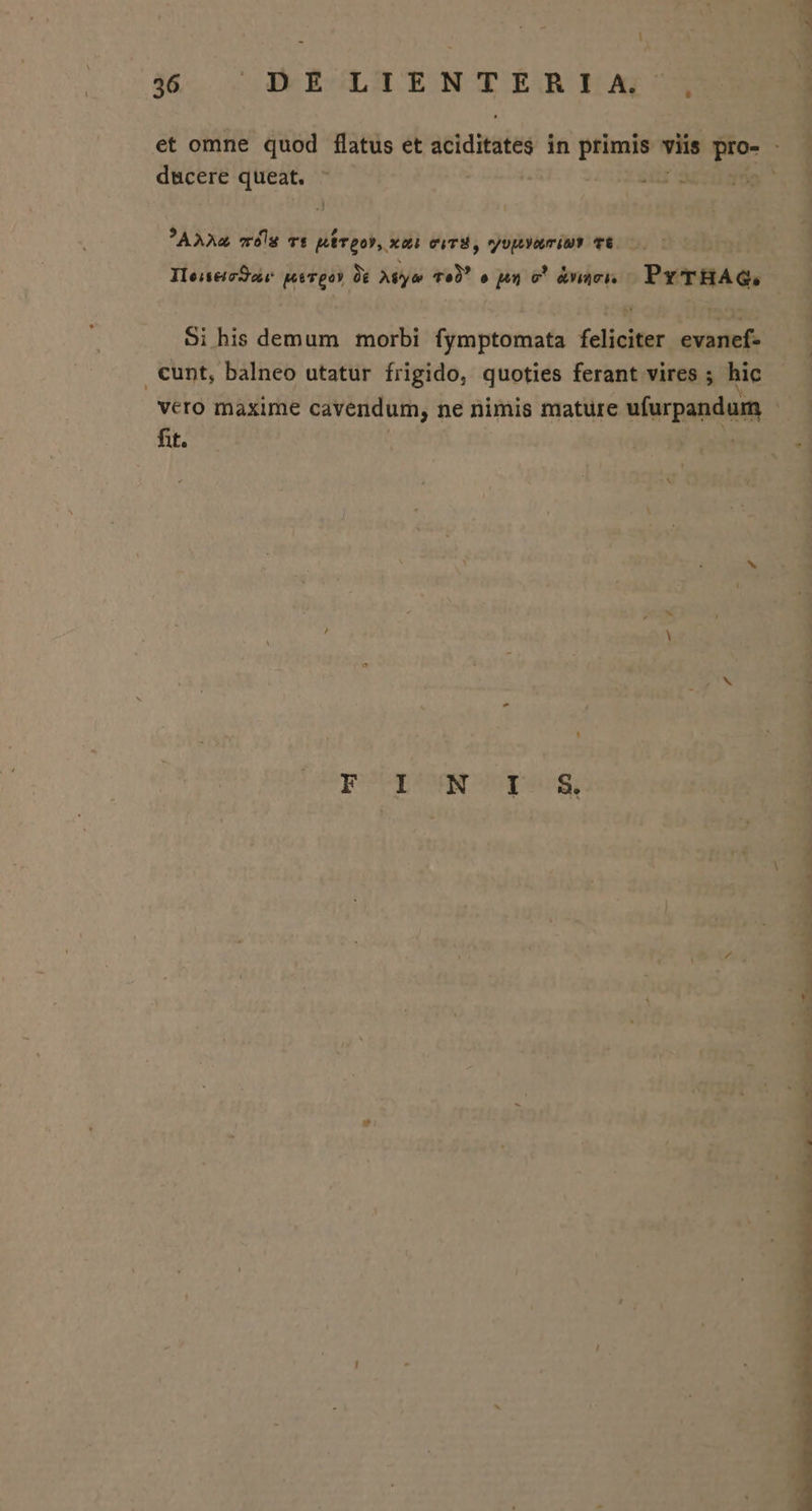i&amp;- c EERCOLUENTÉRELA 992B et omne quod flatus et eiditates in primis viis pro- - 3 dscere queat. - I xs !AAAm mé Tt pr gor, xci CUTH, MyupyumIMP TÉ. IIeiseioSaie pev po üe Myt Te) o m e! &amp;naei. Jigiciesghe: Si his demum morbi fymptomata feliciter uodeó . cunt, balneo utatur frigido, quoties ferant vires ; hic vero maxime cavendum, ne nimis mature ufurpandum B fit. i 4 ' - Ww si n1 jeosl go PW CM CN TU CP RENE MSS MC MR