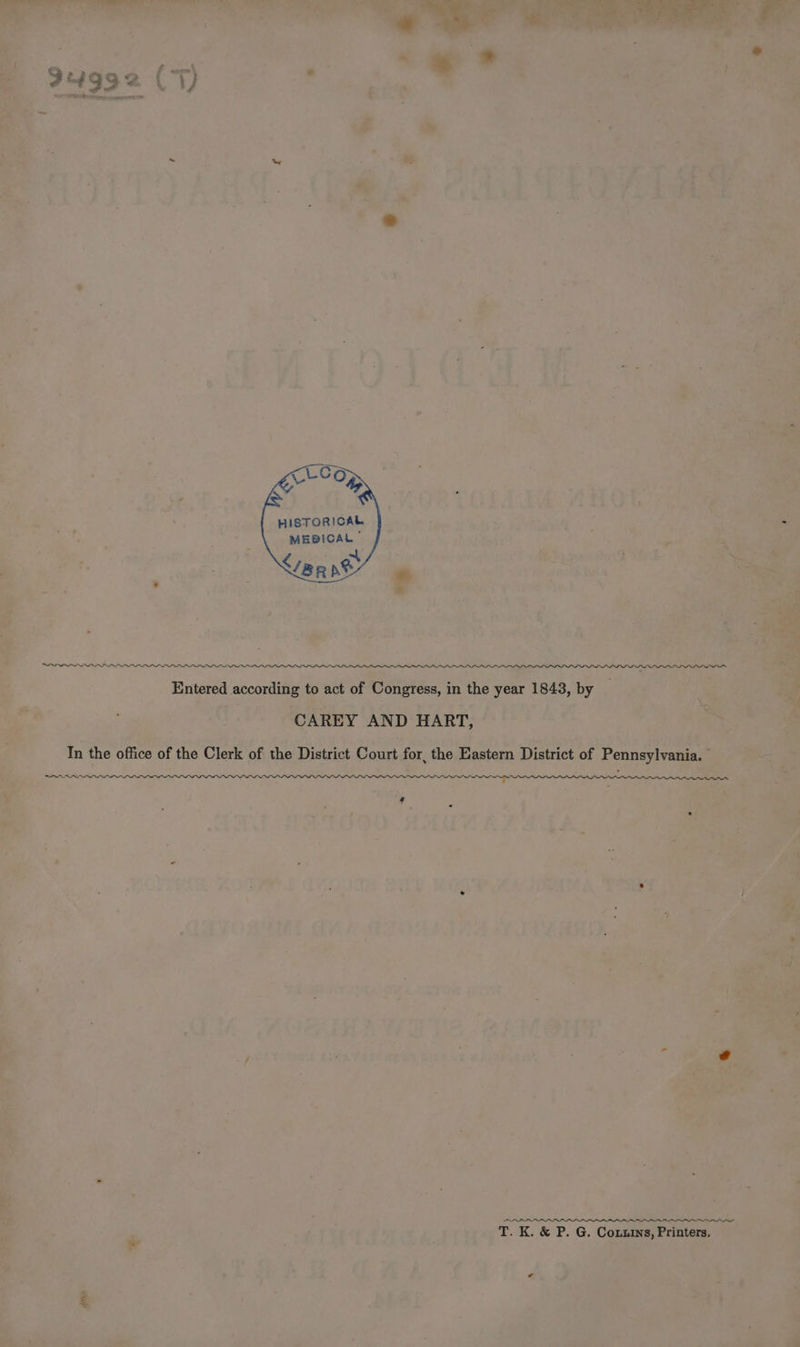 : ar ae AS eo ie a ee Ee nae * f “P . HISTORICAL MEDICAL | &lt;/er pe “* SOs _~ PPPP LL LLL LLL LIL LLL ILO Entered according to act of Congress, in the year 1843, by CAREY AND HART, In the office of the Clerk of the District Court for, the Eastern District of Pennsylvania. | SIN Oe ODN TNO STE MOONY BNE Ls 4 oy Te T. K. &amp; P. G. Coxuins, Printers. alte