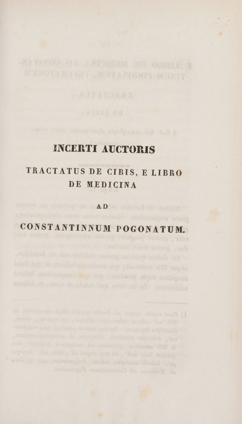 INCERTI AUCTORIS TRACTATUS DE CIBIS, E LIBRO DE MEDICINA AD CONSTANTINNUM POGONATUM.