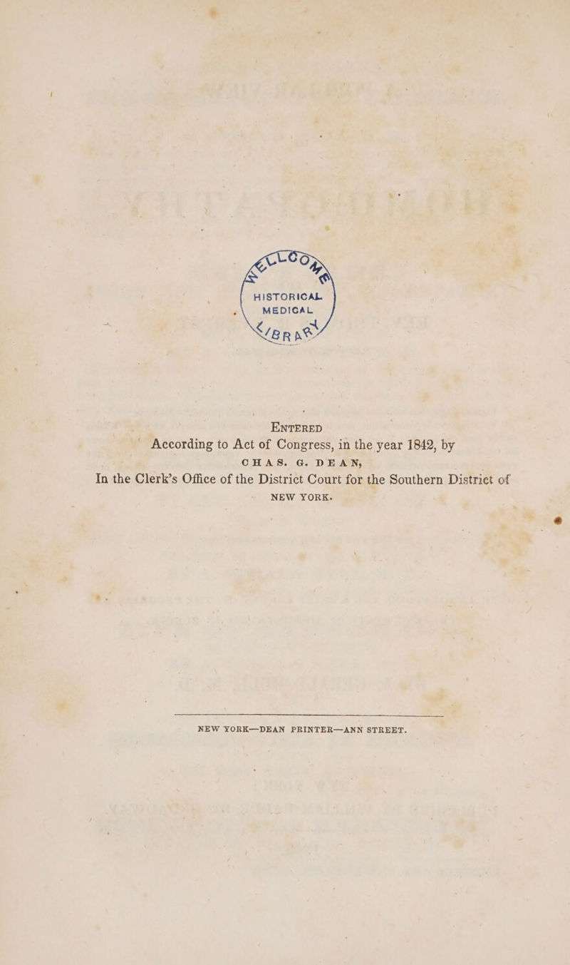 HISTORICAL MEDICAL Ver nw ENTERED According to Act of Congress, in the year 1842, by CHAS. G. DEAN, NEW YORK. NEW YORK—DEAN PRINTER—ANN STREET.