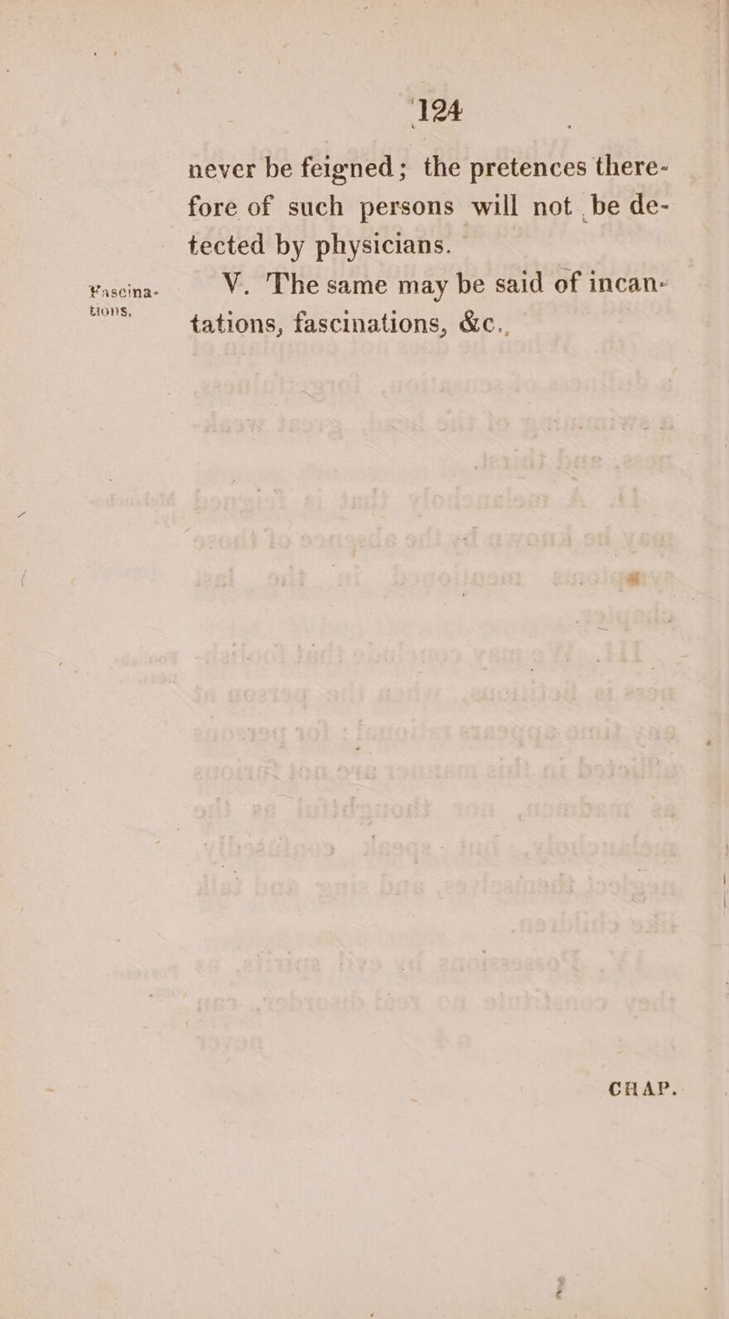 ‘124 never be feigned; the pretences there- fore of such persons will not be de- tected by physicians. vascimae V. The same may be said of incan- “stations, fascinations, &c.. C A A ts *