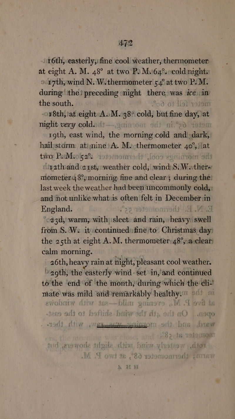 AT2 16th, ‘easterly; fine cool weather, thermometer at eight A. M. 48° at two P2 M.164°. «coldinights o.a7th, wind N. W.thermometer 54° at two P: M. aot the} preceding -night a was 1cé::im the south. or8thj iat. eae si M. aie cold, bi fine day at night very cold. pity roth, east a ithe morning 068: il a | hailsstdrm: atimine)A. M. thermometit 40°; :1at two PadMio's 2°. fromn jeer ott “ir2thand rst, sds nbld, bait S: Wi nee mometer:48°%:morning fine and clear; during the: last week the weather had been uncommonly cold,; and not unlike whats often felt in December a in Finglands y isk. VOR 293d, warm; with it oy oe rain, heist sell from.S. Ws it. continued: fine to Christmas: day’ the 25th at eight A. M. thermometer: 48°,;a:clear: calm morning. 26th, heavy rain at night, pleasant cool weather. Uaoth ithe! easterly wind : set’ in,'and continued tothe end of ‘the month, during which the dls mate wis mild ‘and‘remarkably healthy °° 7 vreery ¢ Le ob &amp; : TPL yar