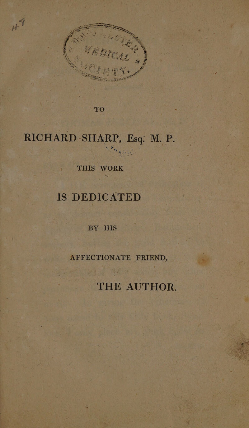 Ww Was RICHARD SHARP, Esq. M. P. THIS WERE i; IS DEDICATED BY HIS : AFFECTIONATE a THE AUTHOR.