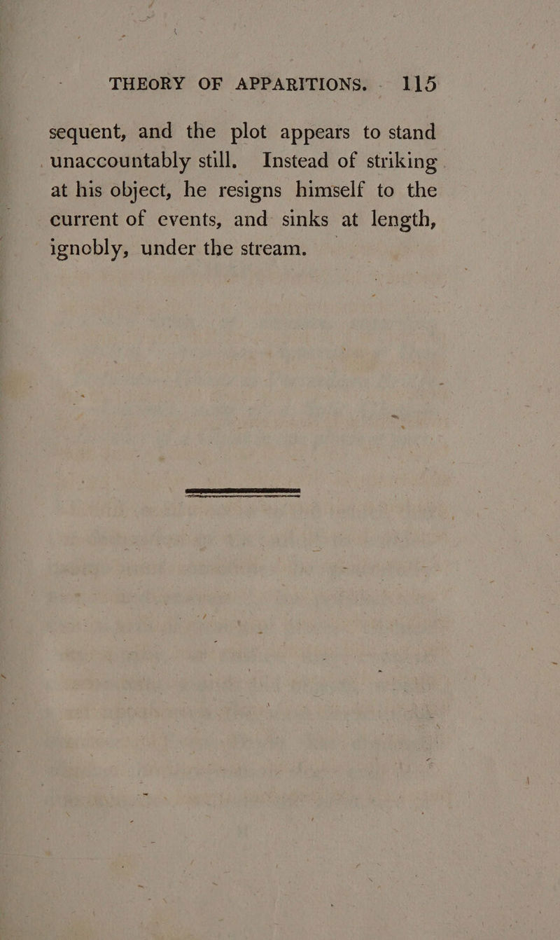 sequent, and the plot appears to stand unaccountably still. Instead of striking at his object, he resigns himself to the current of events, and sinks at length, ignobly, under the stream. _