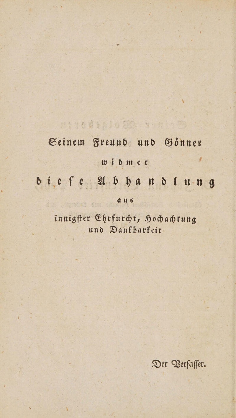 Seinem Freund und Gönner widmet ä dieſe Abhandlung aus innigſter Ehrfurcht, Hochachtung und Dankbarkeit Der Verfaſſer.