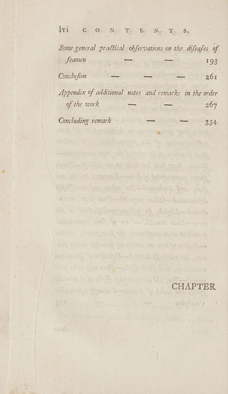 Some general praétcal obfervations on the difeafes of Seamen ore ~—— 193 Conclufion —— a — 261 Appendix of additional notes and remarks in the order of the work — ate 264 Concluding remark — — 334 ‘CHAPTER \