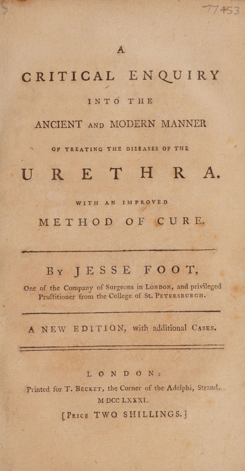 A GRITICAL ENQUIRY I bs G THE 7 ANCIENT avo MODERN MANNER By OF TREATING THE DISEASES OF THE te ek £m em A, WITH AN IMPROVED ge METHOD OF CUR EG A NEW EDITION, with additional Casgs. au Oo ND aw. Printed for T. Becker, the Corner of the Adelphi, Strand. M-DCC LXXXI. Price TWO SHILLINGS. |