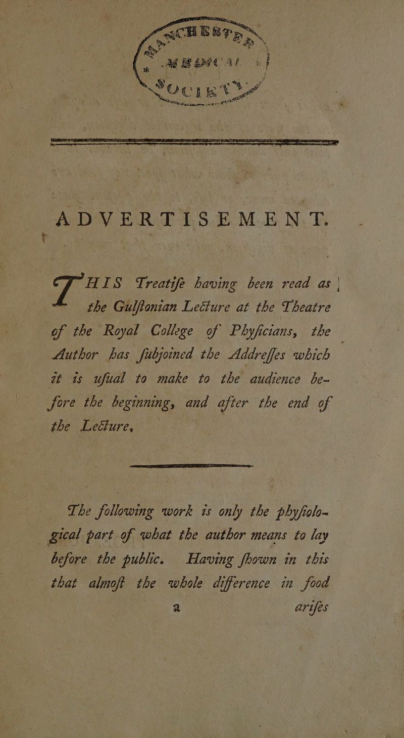 ADVERTISEMENT. HIS Treatife having been read as | the Gulftonian Lecture at the Theatre of the Royal College of Phyficians, the Author has fubjoined the Addreffes which zt is ufual to make to the audience be-~ fore the beginning, and after the end of the Lecture, «The following work is only the phyfiolo~ 3 gical part of what the author means to lay before the public. Having fhown in this that almoft the whole difference in food | sy 2 artes