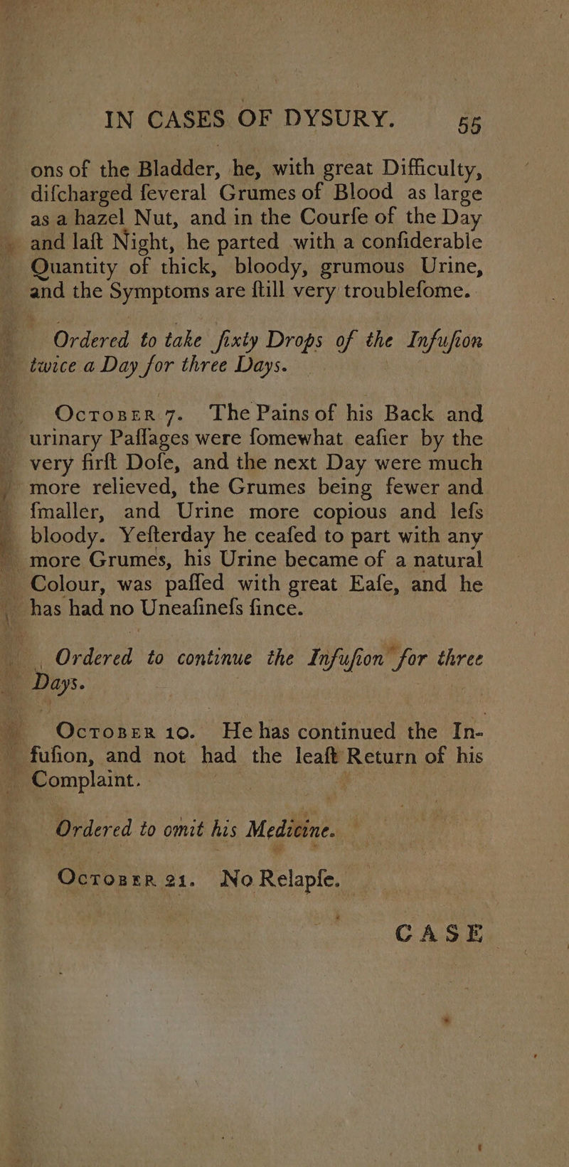 ons of the diter, he, with great Difficulty, as a hazel Nut, and in the Courfe of the Day Quantity of thick, bloody, grumous Urine, and the Syinpioms are {till very troublefome. Ounea he: 7. The Pains of his Back and very firft Dofe, and the next Day were much Days. Ordered to omit his Medi: ., Ocrosrr 21. No Relapfe.